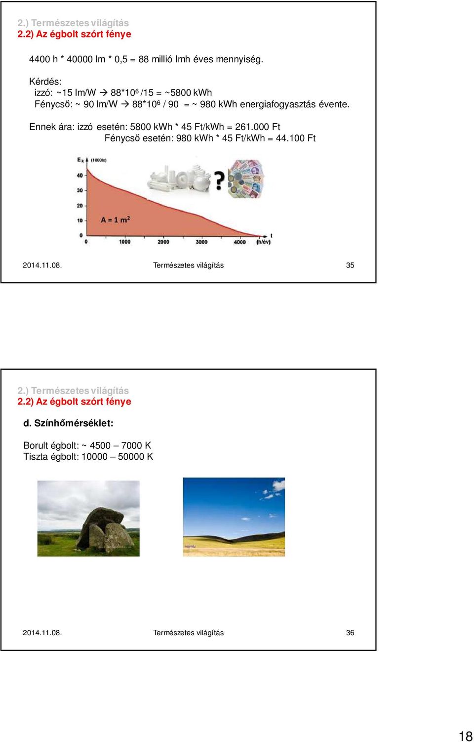 Ennek ára: izzó esetén: 5800 kwh * 45 Ft/kWh = 261.000 Ft Fénycső esetén: 980 kwh * 45 Ft/kWh = 44.100 Ft 2014.11.08.