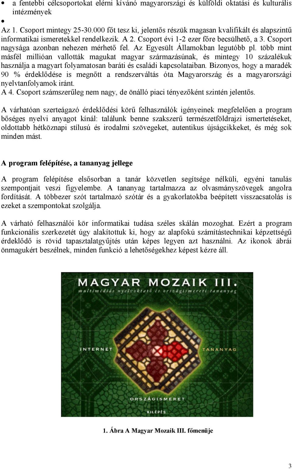 Az Egyesült Államokban legutóbb pl. több mint másfél millióan vallották magukat magyar származásúnak, és mintegy 10 százalékuk használja a magyart folyamatosan baráti és családi kapcsolataiban.