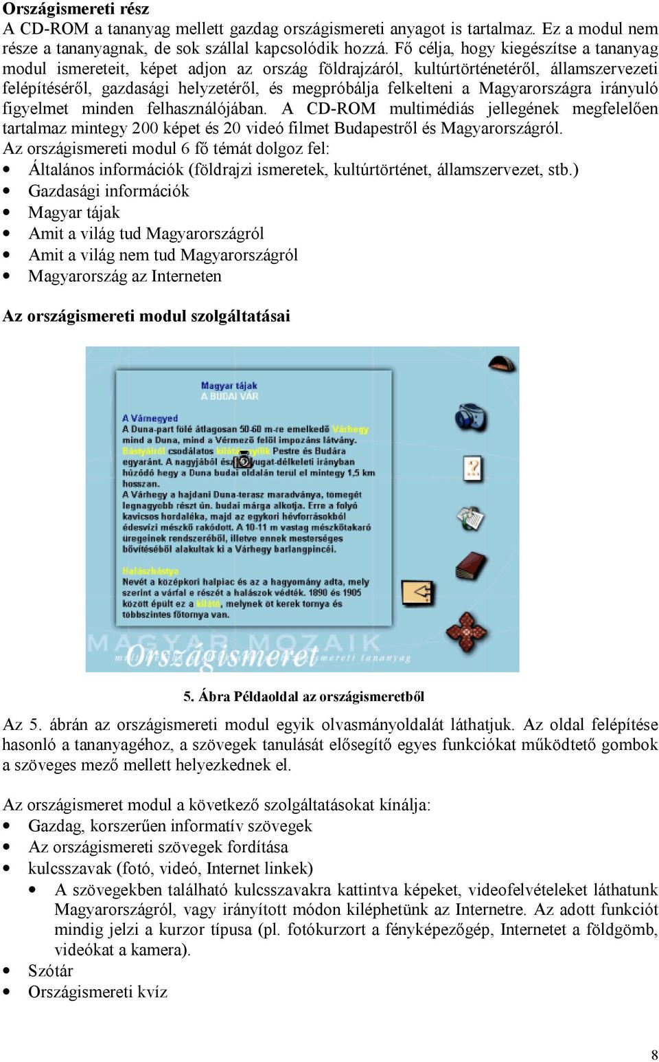 Magyarországra irányuló figyelmet minden felhasználójában. A CD-ROM multimédiás jellegének megfelelően tartalmaz mintegy 200 képet és 20 videó filmet Budapestről és Magyarországról.