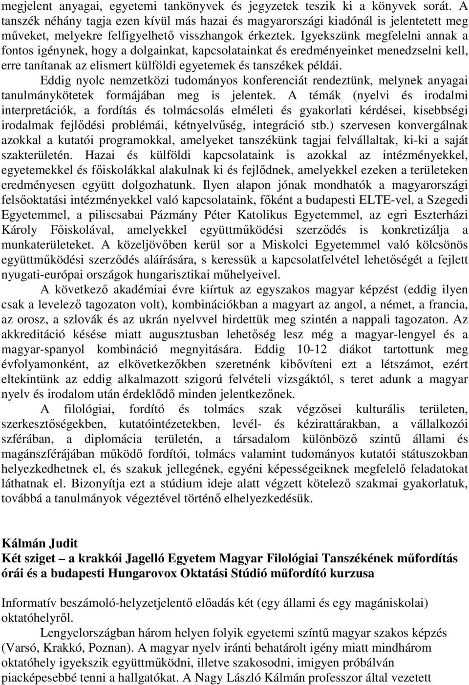 Igyekszünk megfelelni annak a fontos igénynek, hogy a dolgainkat, kapcsolatainkat és eredményeinket menedzselni kell, erre tanítanak az elismert külföldi egyetemek és tanszékek példái.