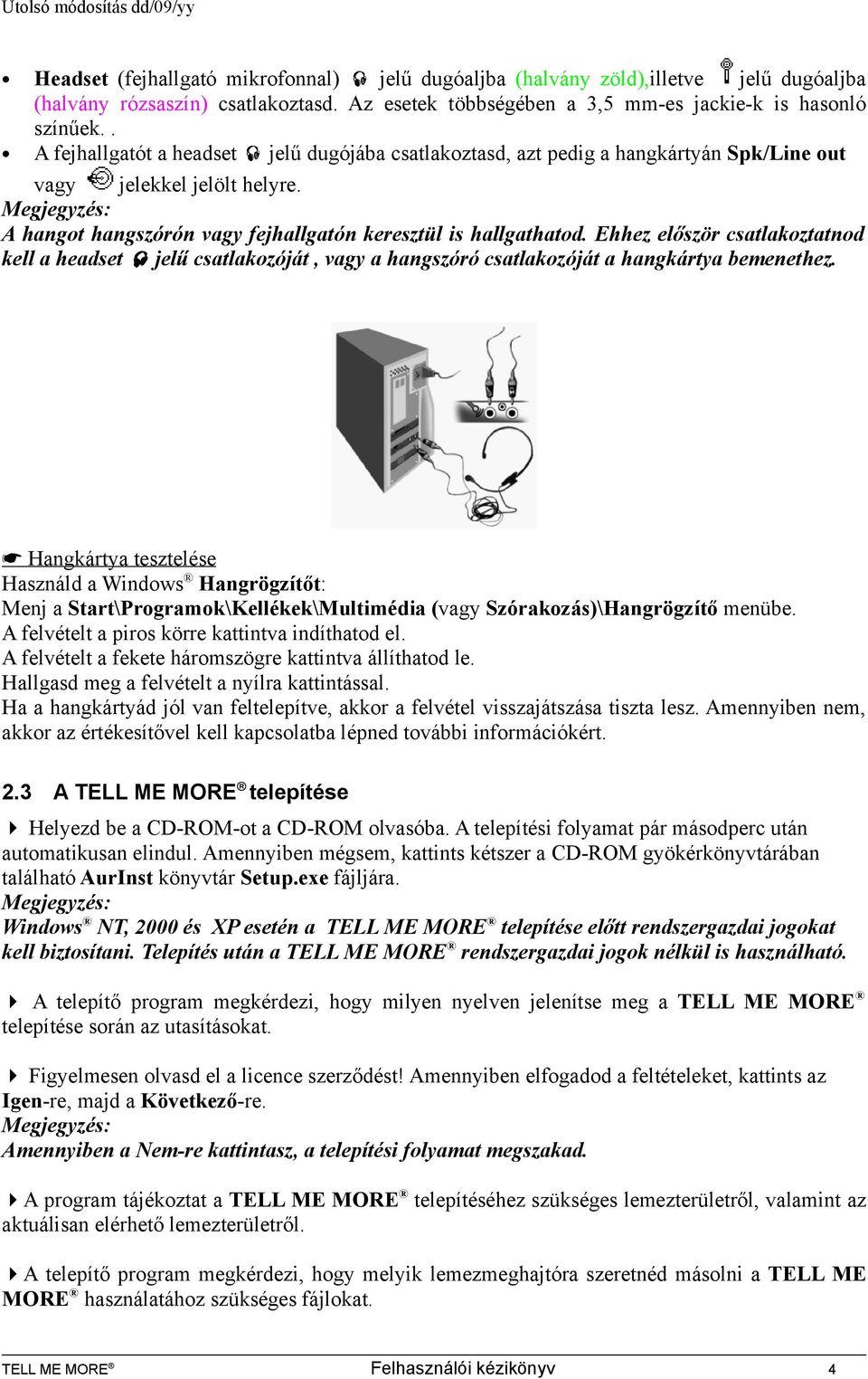 Ehhez először csatlakoztatnod kell a headset jelű csatlakozóját, vagy a hangszóró csatlakozóját a hangkártya bemenethez.