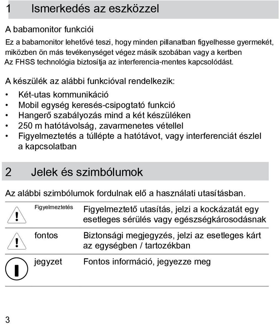 A készülék az alábbi funkcióval rendelkezik: Két-utas kommunikáció Mobil egység keresés-csipogtató funkció Hangerő szabályozás mind a két készüléken 250 m hatótávolság, zavarmenetes vétellel