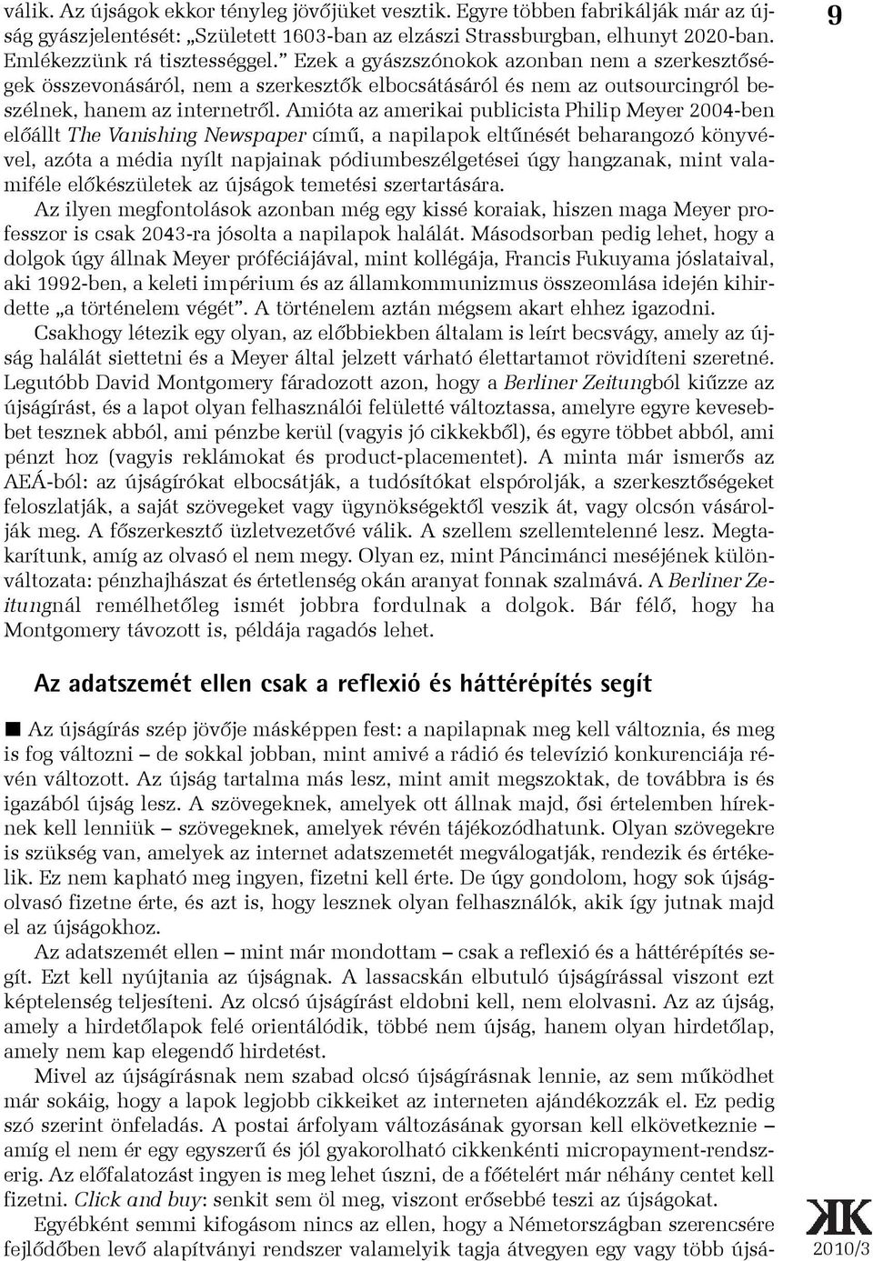 Amióta az amerikai publicista Philip Meyer 2004-ben elõállt The Vanishing Newspaper címû, a napilapok eltûnését beharangozó könyvével, azóta a média nyílt napjainak pódiumbeszélgetései úgy hangzanak,