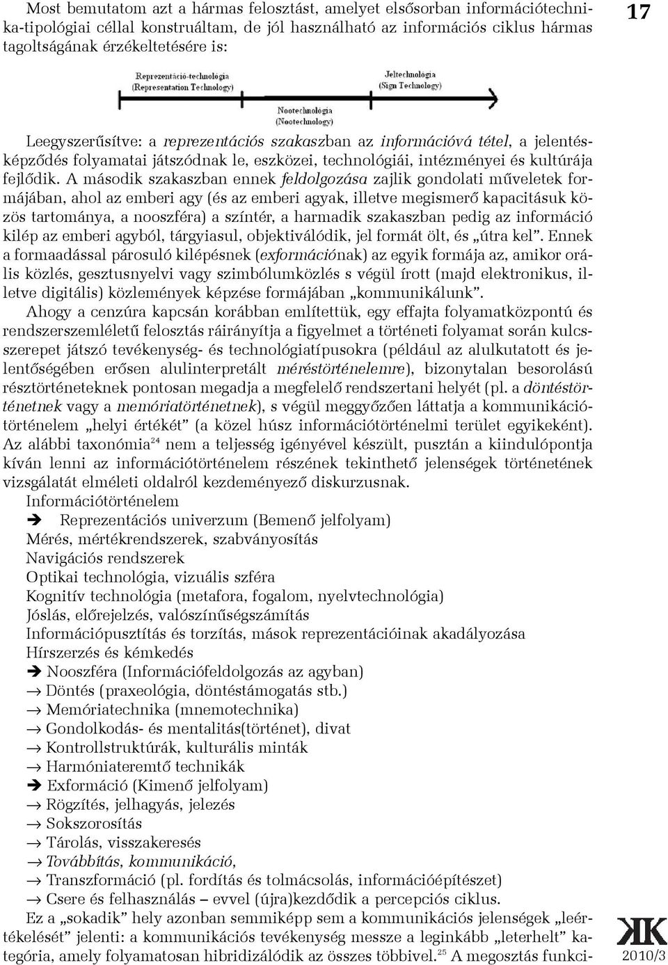 A második szakaszban ennek feldolgozása zajlik gondolati mûveletek formájában, ahol az emberi agy (és az emberi agyak, illetve megismerõ kapacitásuk közös tartománya, a nooszféra) a színtér, a