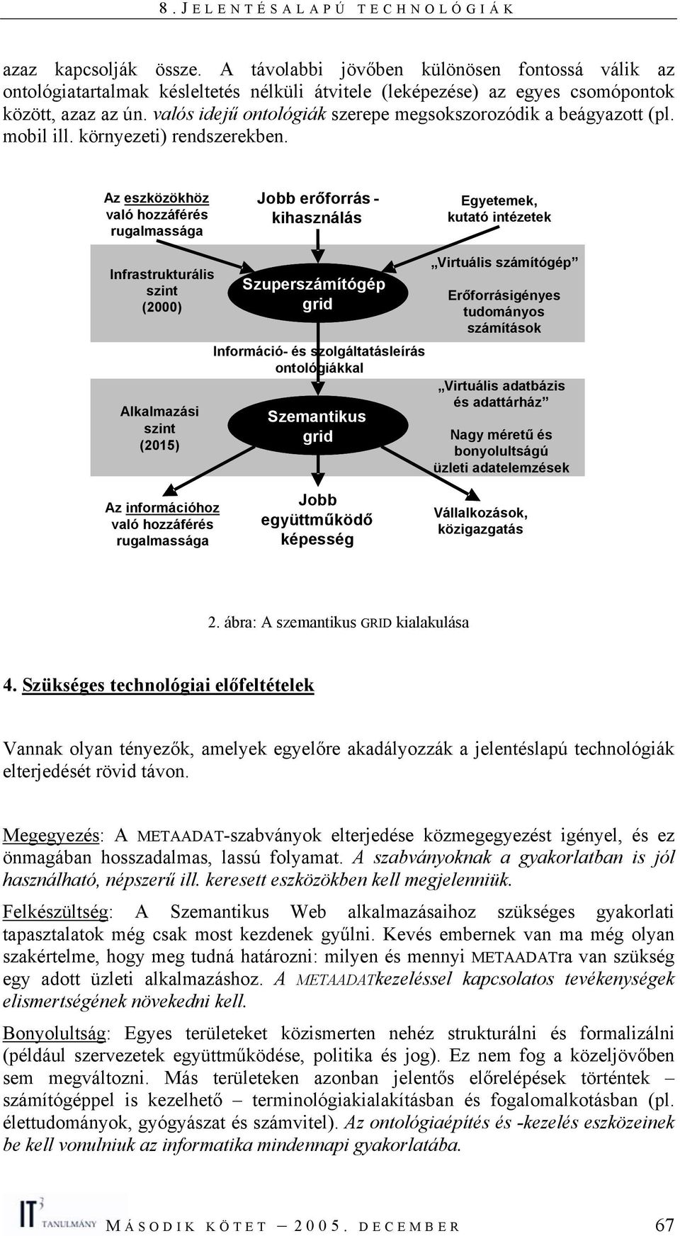 Az eszközökhöz való hozzáférés rugalmassága Jobb erőforrás - kihasználás Egyetemek, kutató intézetek Infrastrukturális szint (2000) Alkalmazási szint (2015) Szuperszámítógép - grid Információ- és