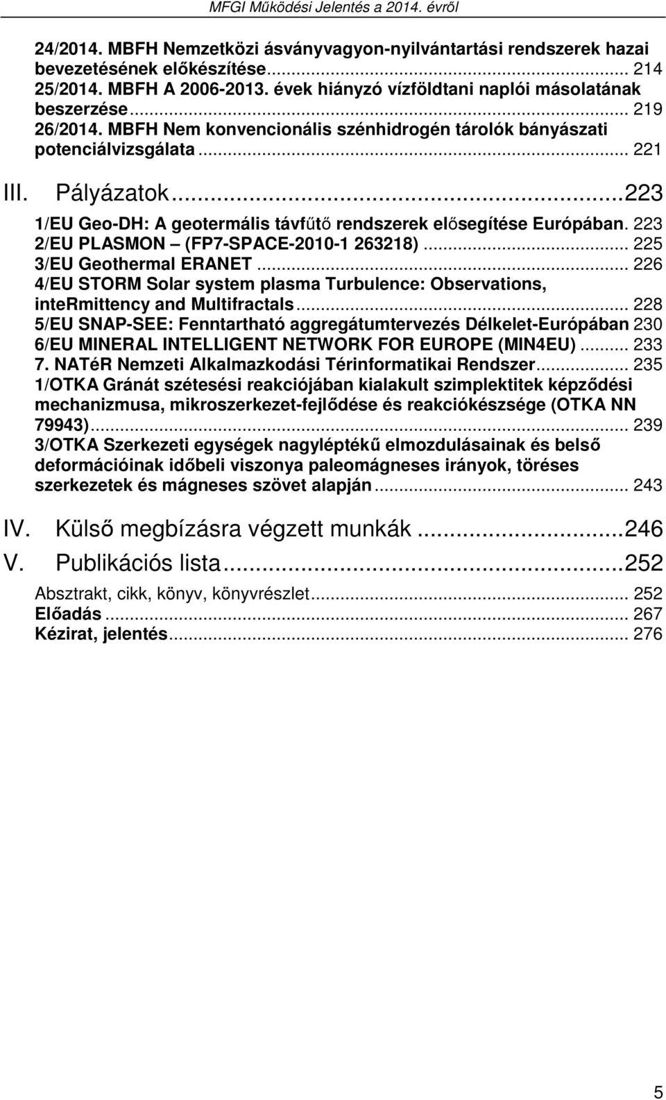 223 2/EU PLASMON (FP7-SPACE-2010-1 263218)... 225 3/EU Geothermal ERANET... 226 4/EU STORM Solar system plasma Turbulence: Observations, intermittency and Multifractals.