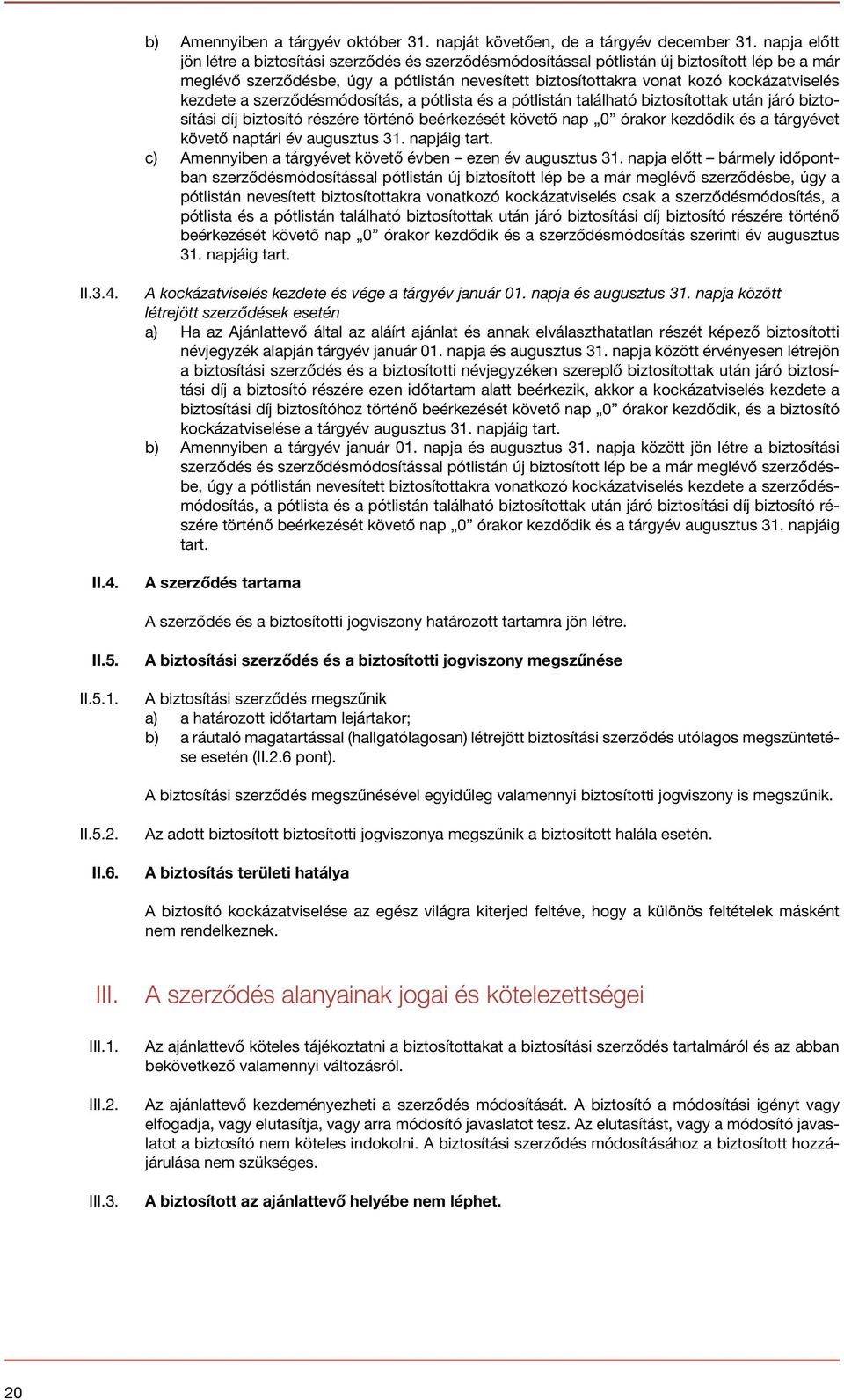 kezdete a szerződésmódosítás, a pótlista és a pótlistán található biztosítottak után járó biztosítási díj biztosító részére történő beérkezését követő nap 0 órakor kezdődik és a tárgyévet követő