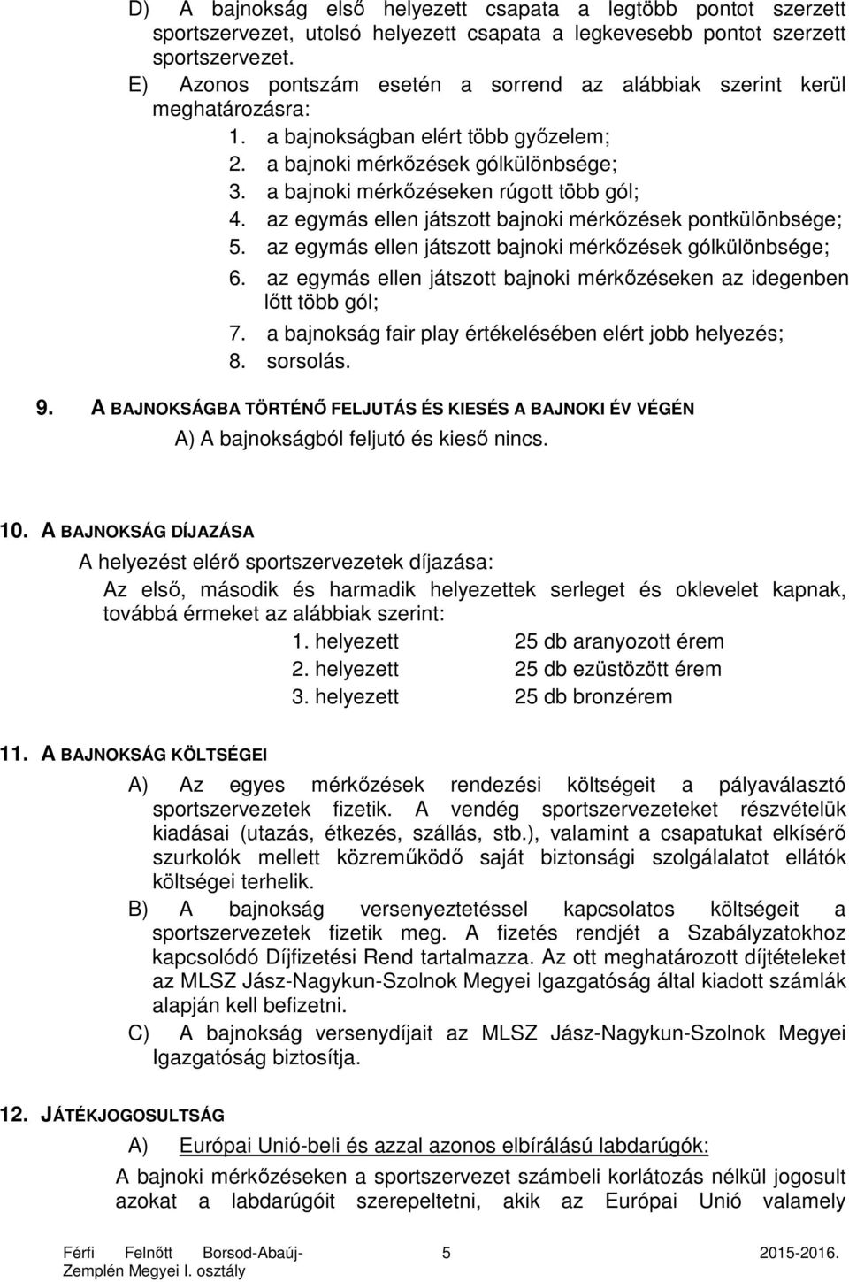 a bajnoki mérkőzéseken rúgott több gól; 4. az egymás ellen játszott bajnoki mérkőzések pontkülönbsége; 5. az egymás ellen játszott bajnoki mérkőzések gólkülönbsége; 6.