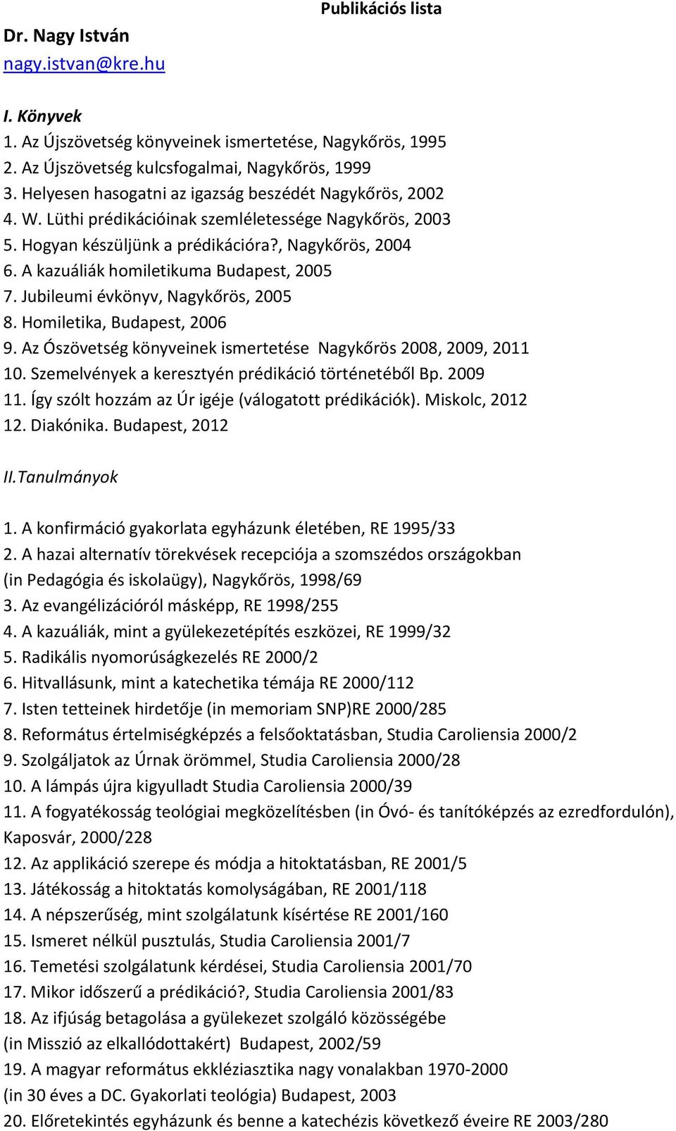 A kazuáliák homiletikuma Budapest, 2005 7. Jubileumi évkönyv, Nagykőrös, 2005 8. Homiletika, Budapest, 2006 9. Az Ószövetség könyveinek ismertetése Nagykőrös 2008, 2009, 2011 10.