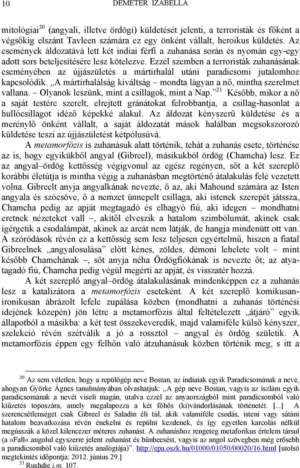 Ezzel szemben a terroristák zuhanásának eseményében az újjászületés a mártírhalál utáni paradicsomi jutalomhoz kapcsolódik. A mártírhalálság kiváltság mondta lágyan a nő, mintha szerelmet vallana.