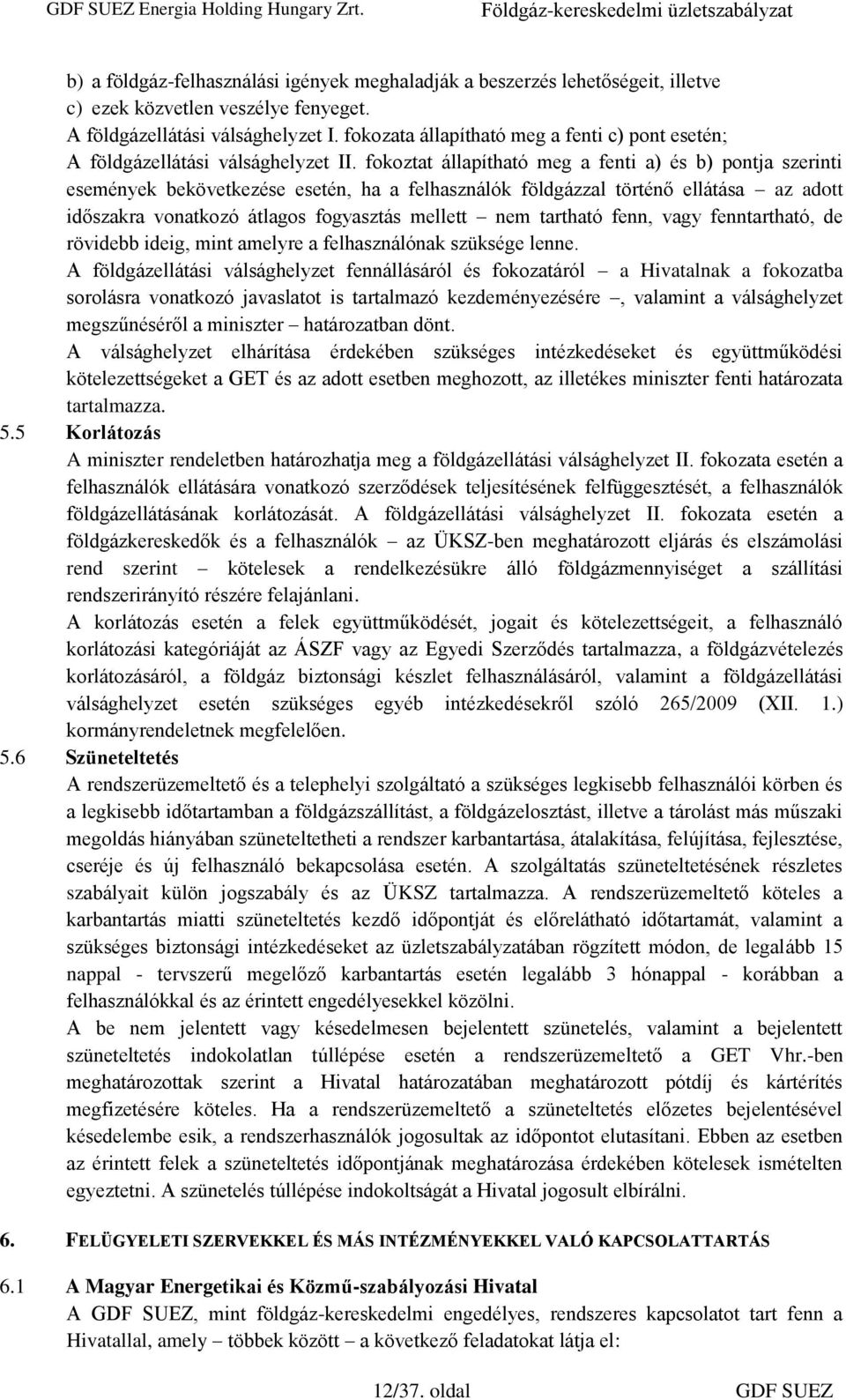 fokoztat állapítható meg a fenti a) és b) pontja szerinti események bekövetkezése esetén, ha a felhasználók földgázzal történő ellátása az adott időszakra vonatkozó átlagos fogyasztás mellett nem