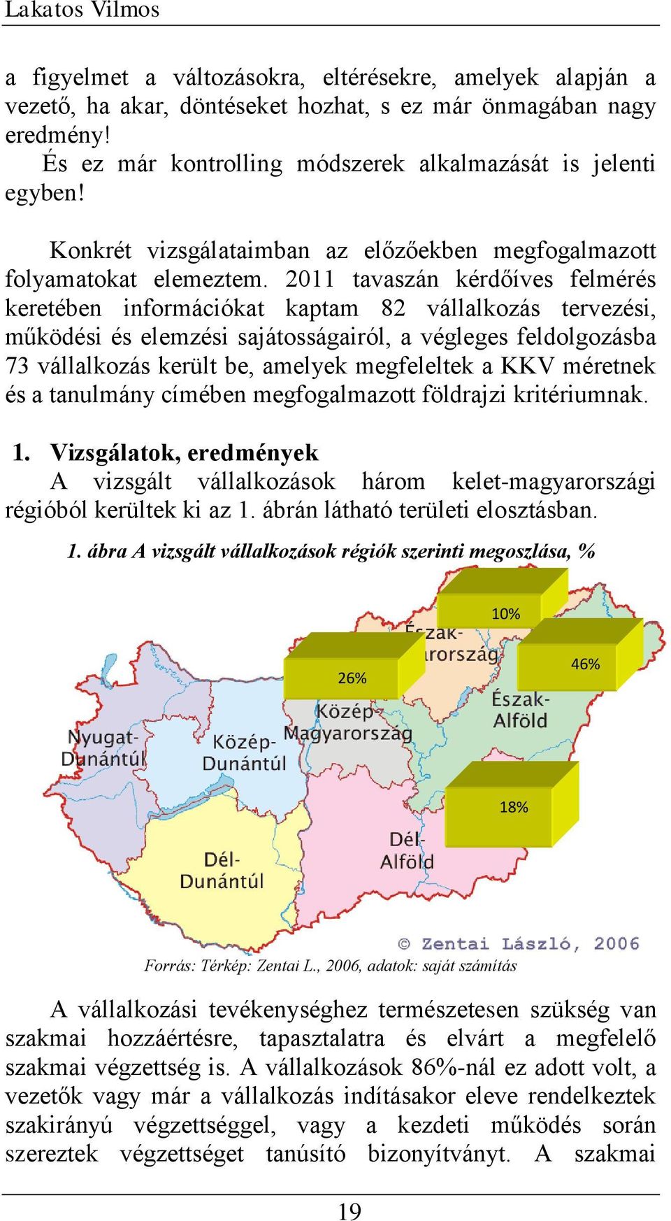 0 tavaszá kérdőíves felmérés keretébe iformációkat katam 8 vállalkozás tervezési, működési és elemzési sajátosságairól, a végleges feldolgozásba 73 vállalkozás került be, amelyek megfeleltek a KKV