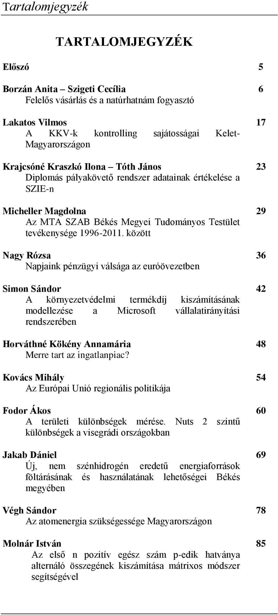 között Nagy Rózsa Najaik ézügyi válsága az euróövezetbe Simo Sádor A köryezetvédelmi termékdíj kiszámításáak modellezése a Microsoft vállalatiráyítási redszerébe Horváthé Kökéy Aamária Merre tart az