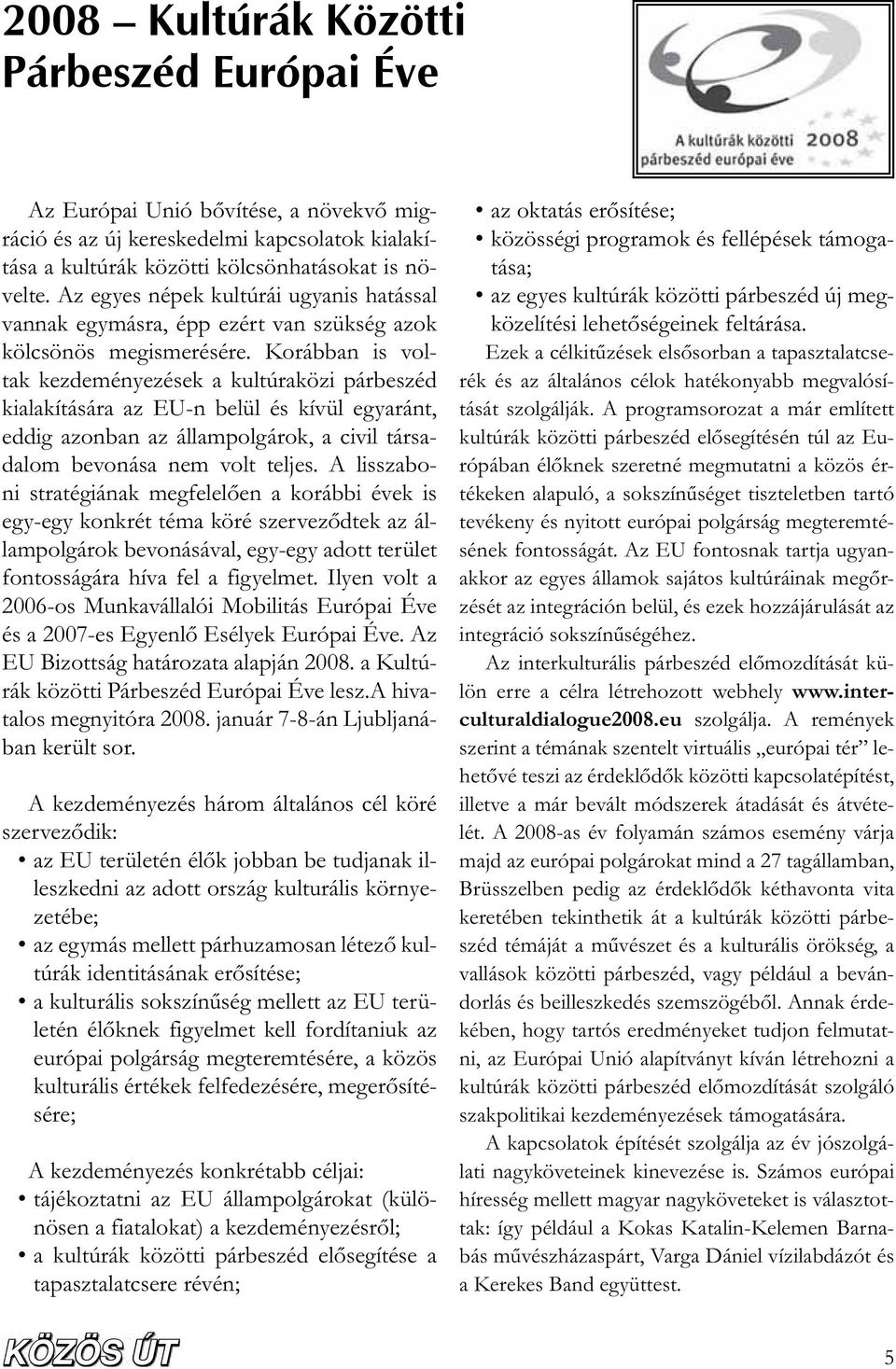 Korábban is voltak kezdeményezések a kultúraközi párbeszéd kialakítására az EU-n belül és kívül egyaránt, eddig azonban az állampolgárok, a civil társadalom bevonása nem volt teljes.