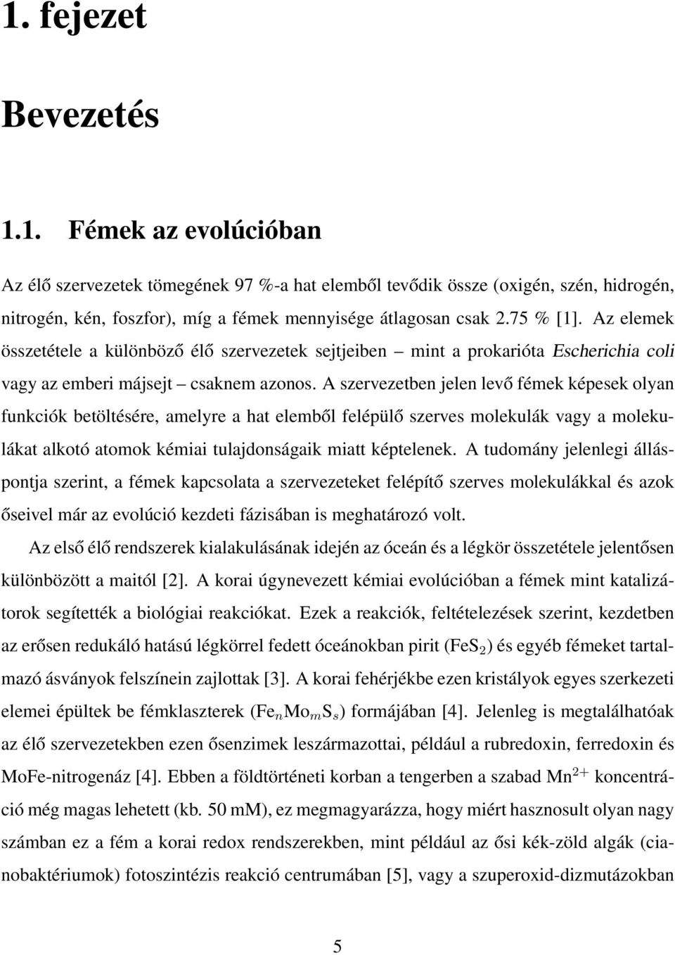 A szervezetben jelen levő fémek képesek olyan funkciók betöltésére, amelyre a hat elemből felépülő szerves molekulák vagy a molekulákat alkotó atomok kémiai tulajdonságaik miatt képtelenek.