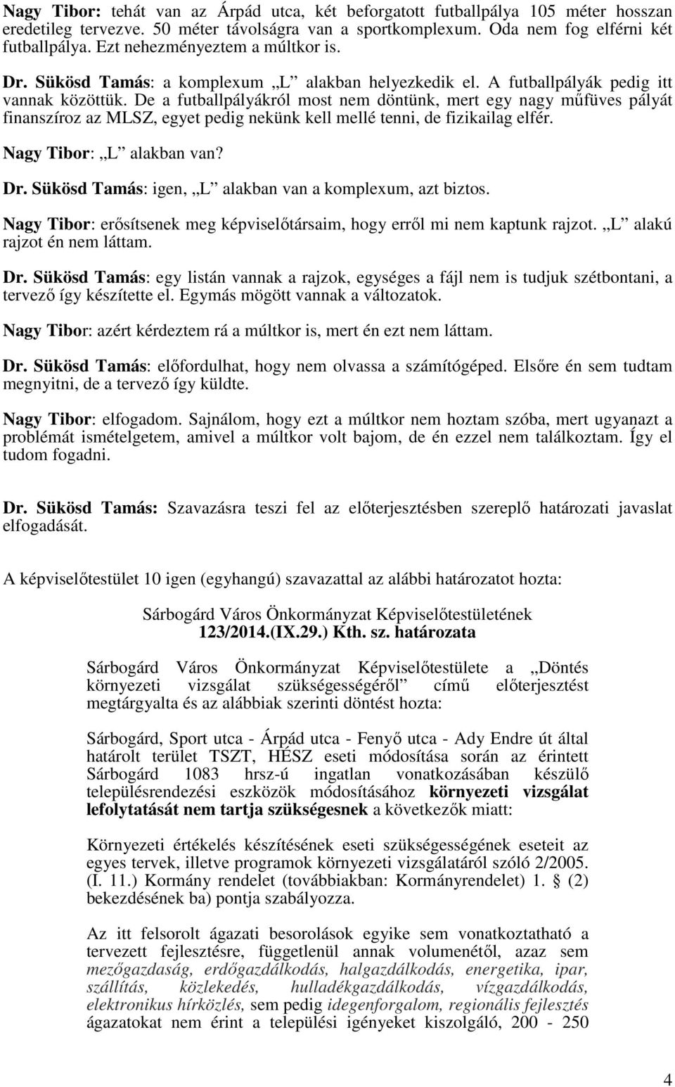 De a futballpályákról most nem döntünk, mert egy nagy műfüves pályát finanszíroz az MLSZ, egyet pedig nekünk kell mellé tenni, de fizikailag elfér. Nagy Tibor: L alakban van? Dr.