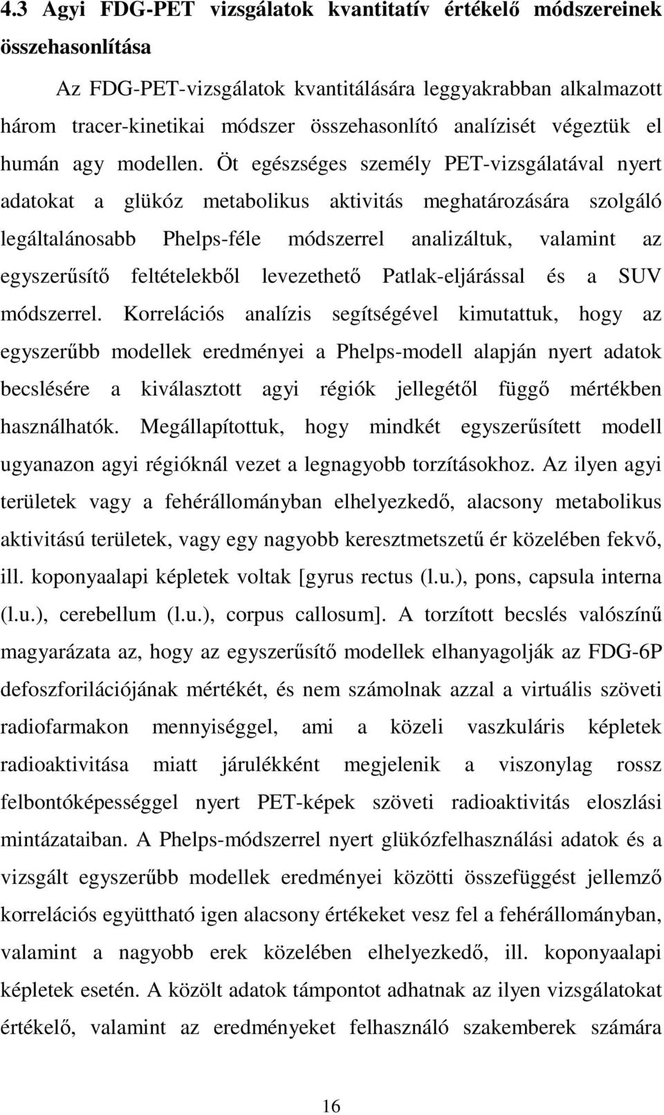 Öt egészséges személy PET-vizsgálatával nyert adatokat a glükóz metabolikus aktivitás meghatározására szolgáló legáltalánosabb Phelps-féle módszerrel analizáltuk, valamint az egyszerősítı