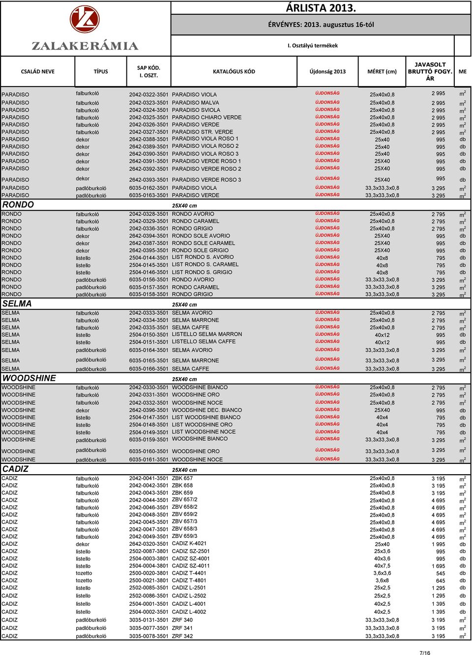 2042-0324-3501 PAADISO SVIOLA JDONSG 25x40x0,8 2 995 m 2 PAADISO falburkoló 2042-0325-3501 PAADISO CHIAO VEDE JDONSG 25x40x0,8 2 995 m 2 PAADISO falburkoló 2042-0326-3501 PAADISO VEDE JDONSG