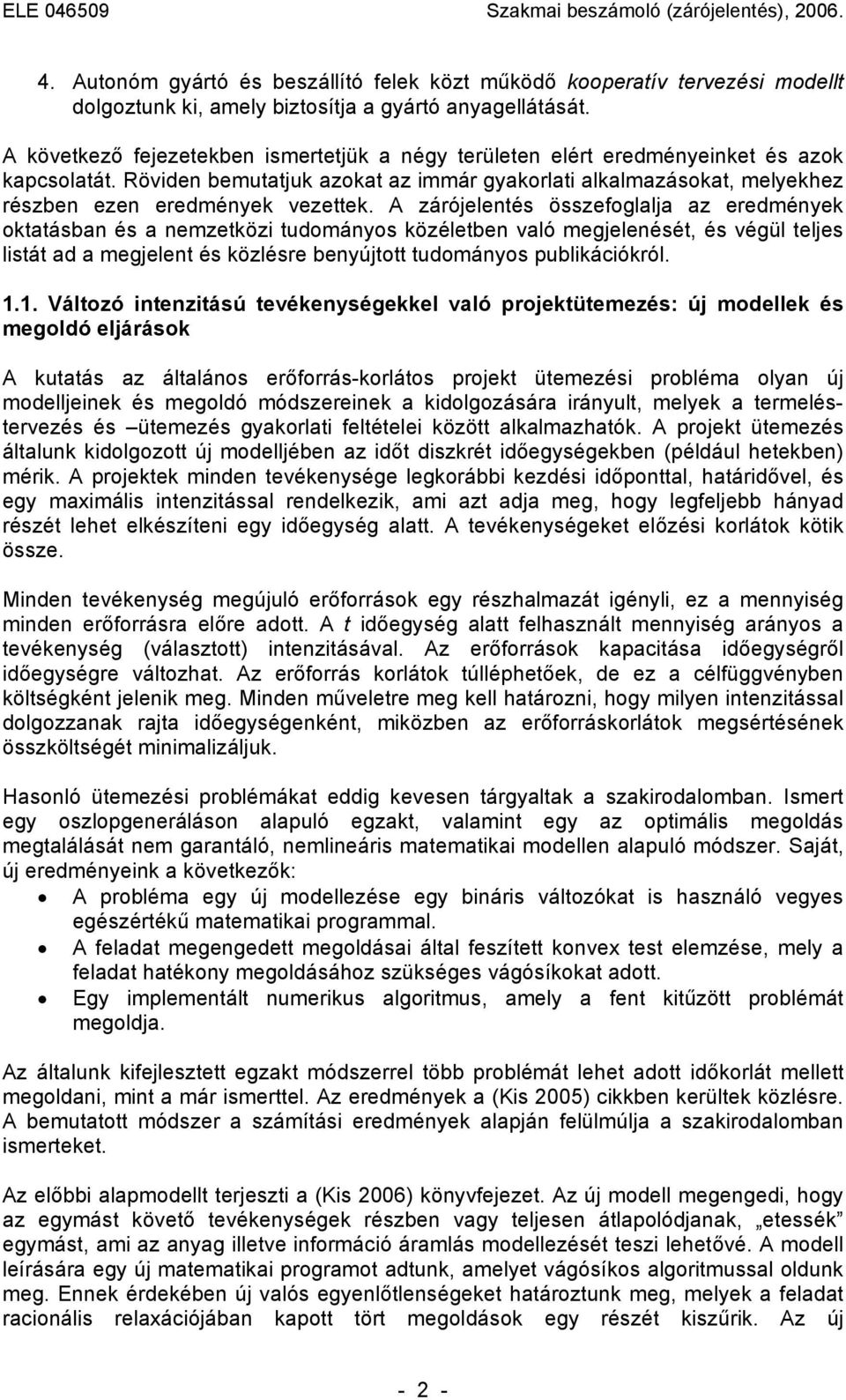 Röviden bemutatjuk azokat az immár gyakorlati alkalmazásokat, melyekhez részben ezen eredmények vezettek.