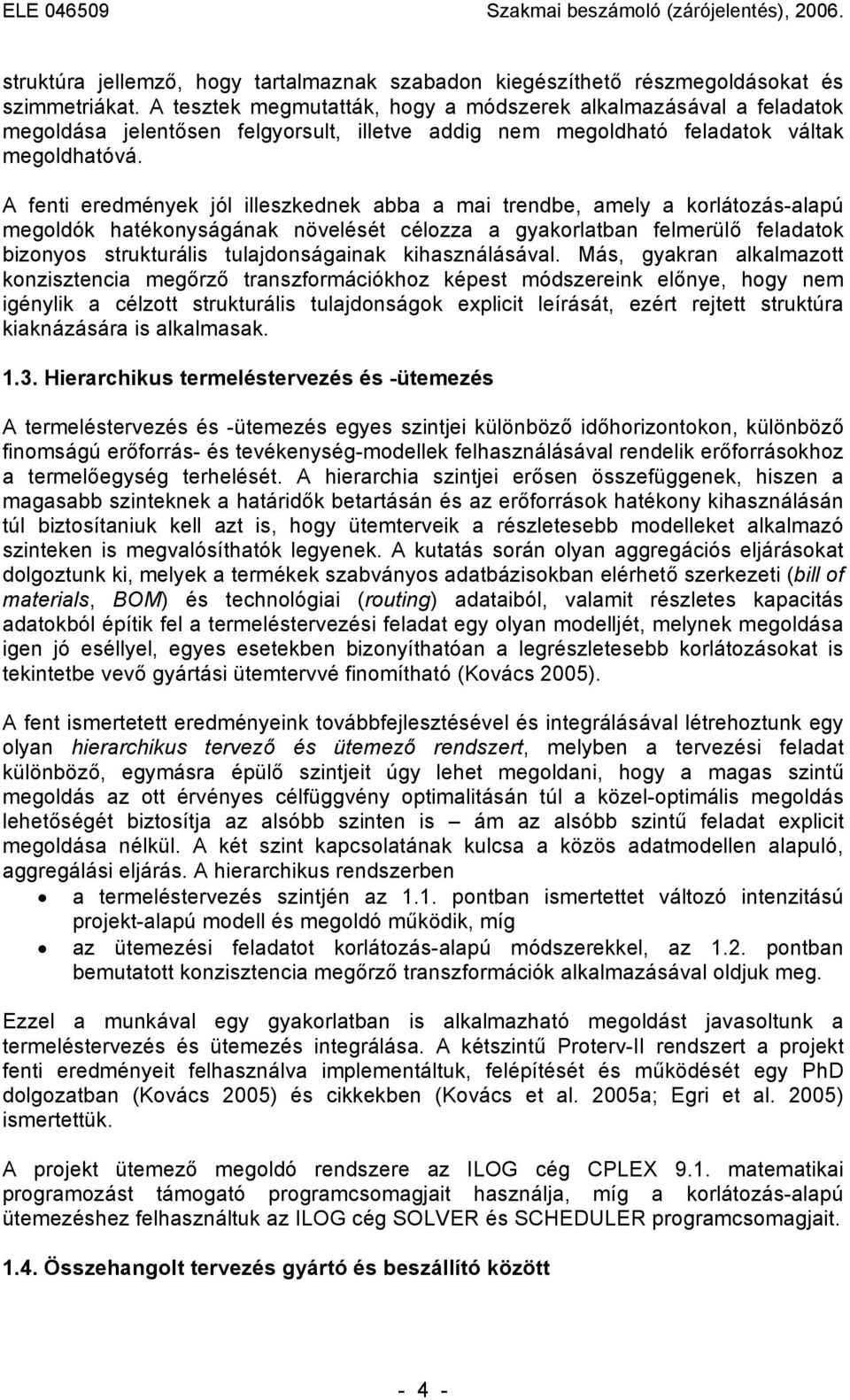 A fenti eredmények jól illeszkednek abba a mai trendbe, amely a korlátozás-alapú megoldók hatékonyságának növelését célozza a gyakorlatban felmerülő feladatok bizonyos strukturális tulajdonságainak