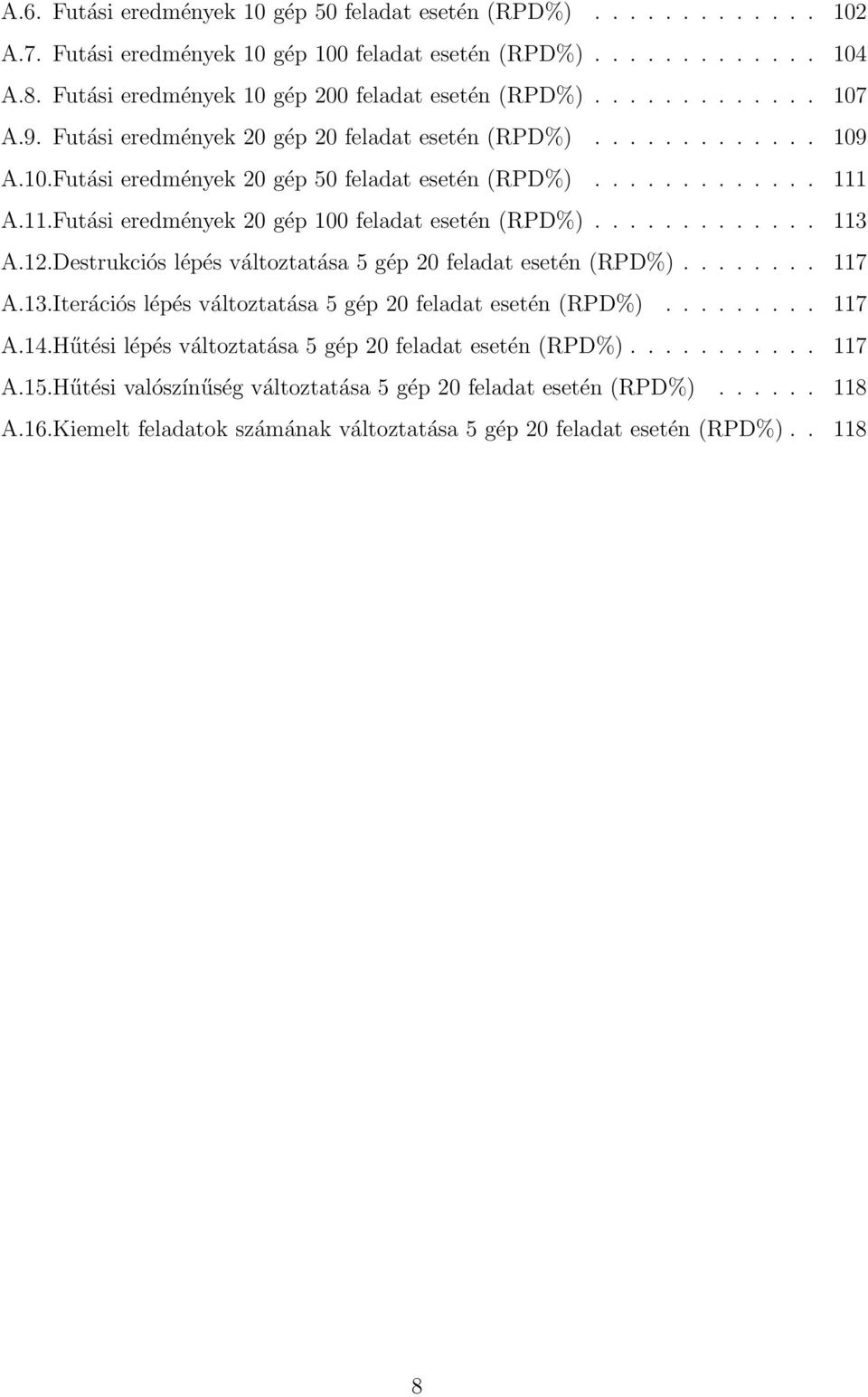 ............ 111 A.11.Futási eredmények 20 gép 100 feladat esetén (RPD%)............. 113 A.12.Destrukciós lépés változtatása 5 gép 20 feladat esetén (RPD%)........ 117 A.13.Iterációs lépés változtatása 5 gép 20 feladat esetén (RPD%).