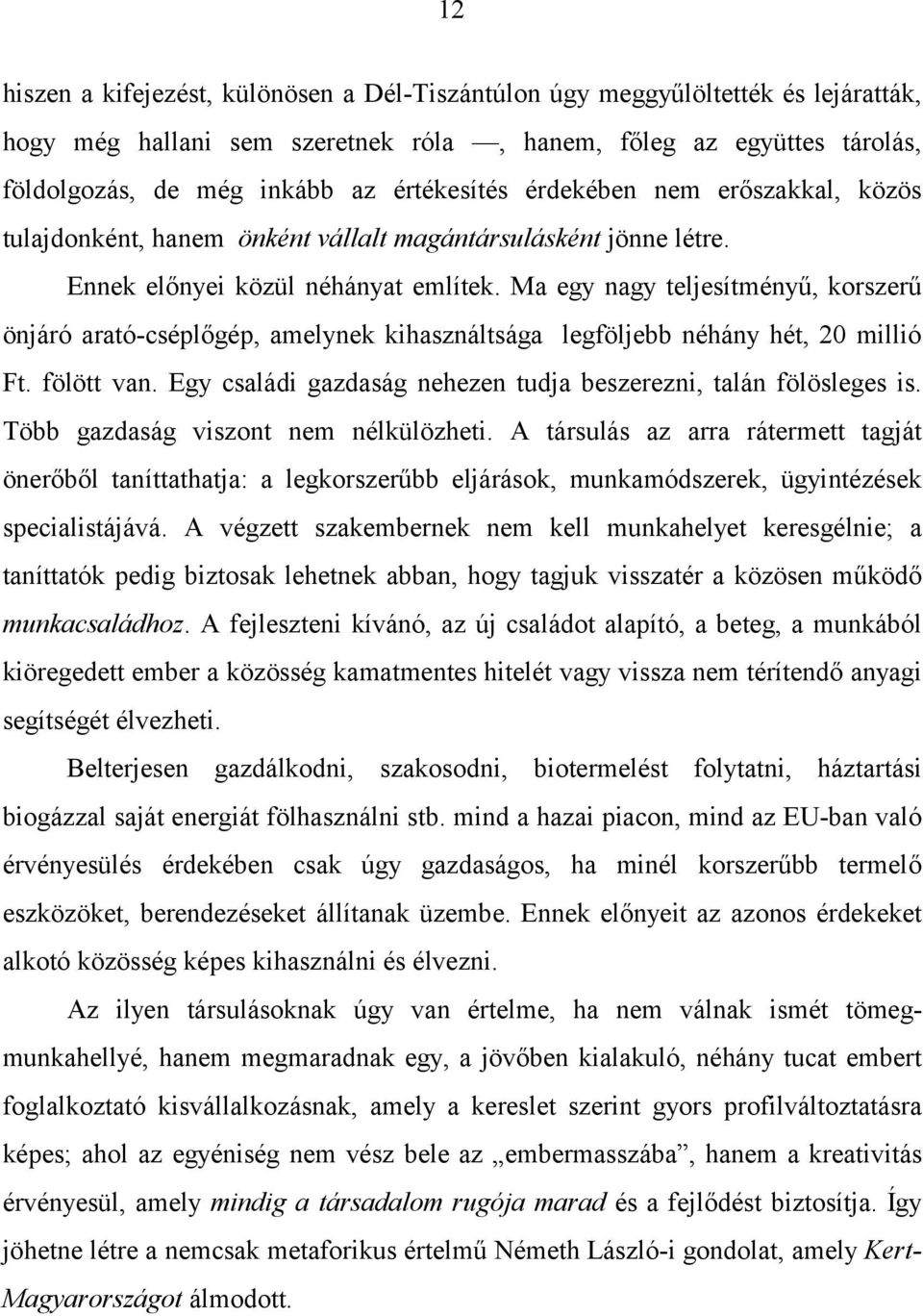 Ma egy nagy teljesítményű, korszerű önjáró arató-cséplőgép, amelynek kihasználtsága legföljebb néhány hét, 20 millió Ft. fölött van. Egy családi gazdaság nehezen tudja beszerezni, talán fölösleges is.