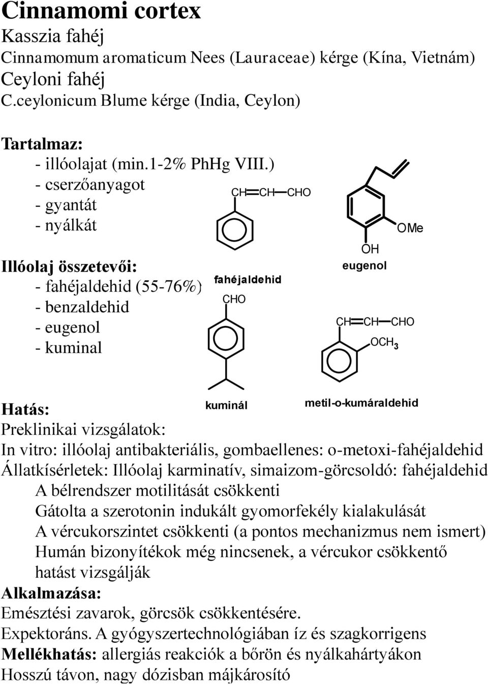 vizsgálatok: In vitro: illóolaj antibakteriális, gombaellenes: o-metoxi-fahéjaldehid Állatkísérletek: Illóolaj karminatív, simaizom-görcsoldó: fahéjaldehid A bélrendszer motilitását csökkenti Gátolta