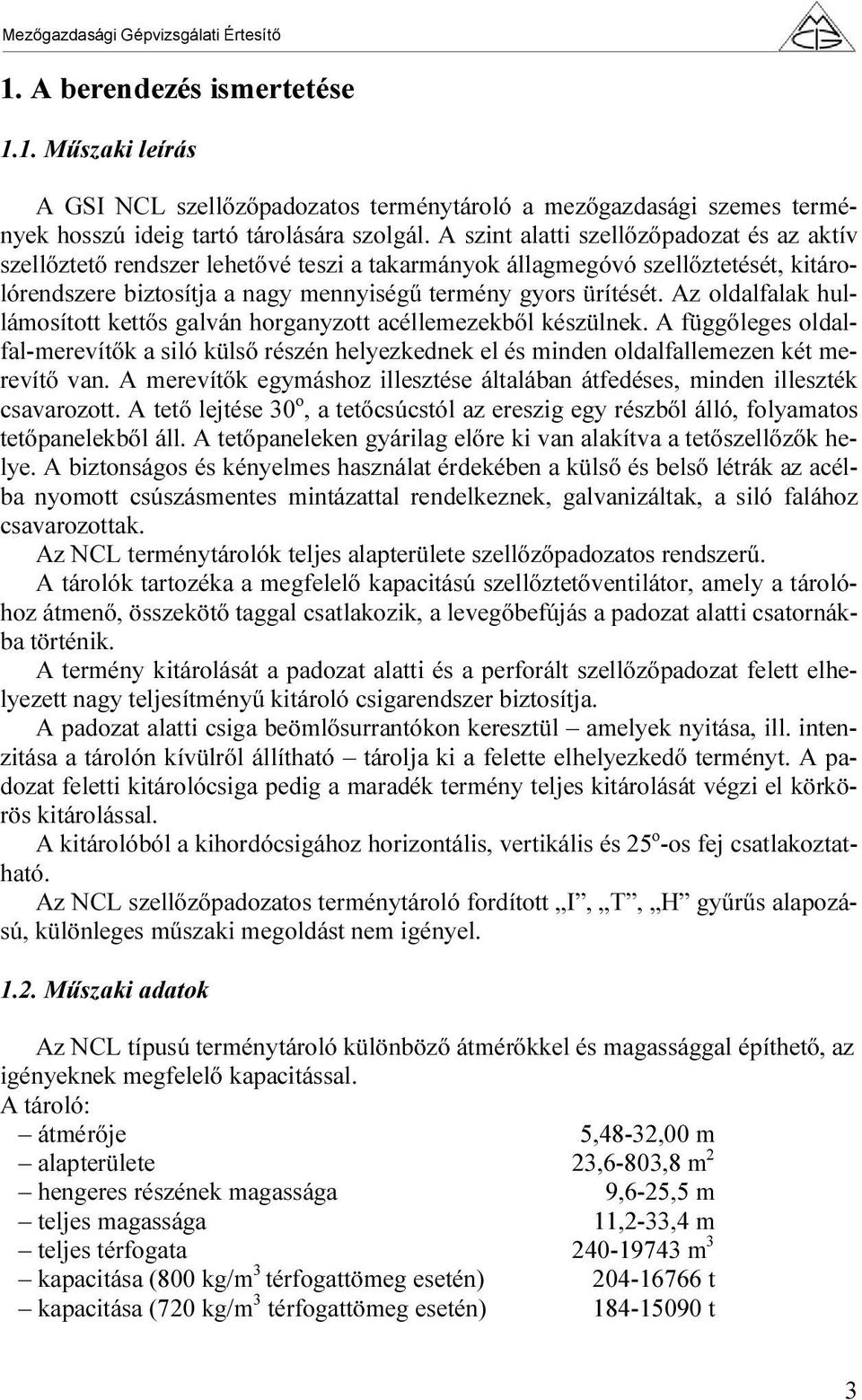 Az oldalfalak hullámosított kettős galván horganyzott acéllemezekből készülnek. A függőleges oldalfal-merevítők a siló külső részén helyezkednek el és minden oldalfallemezen két merevítő van.