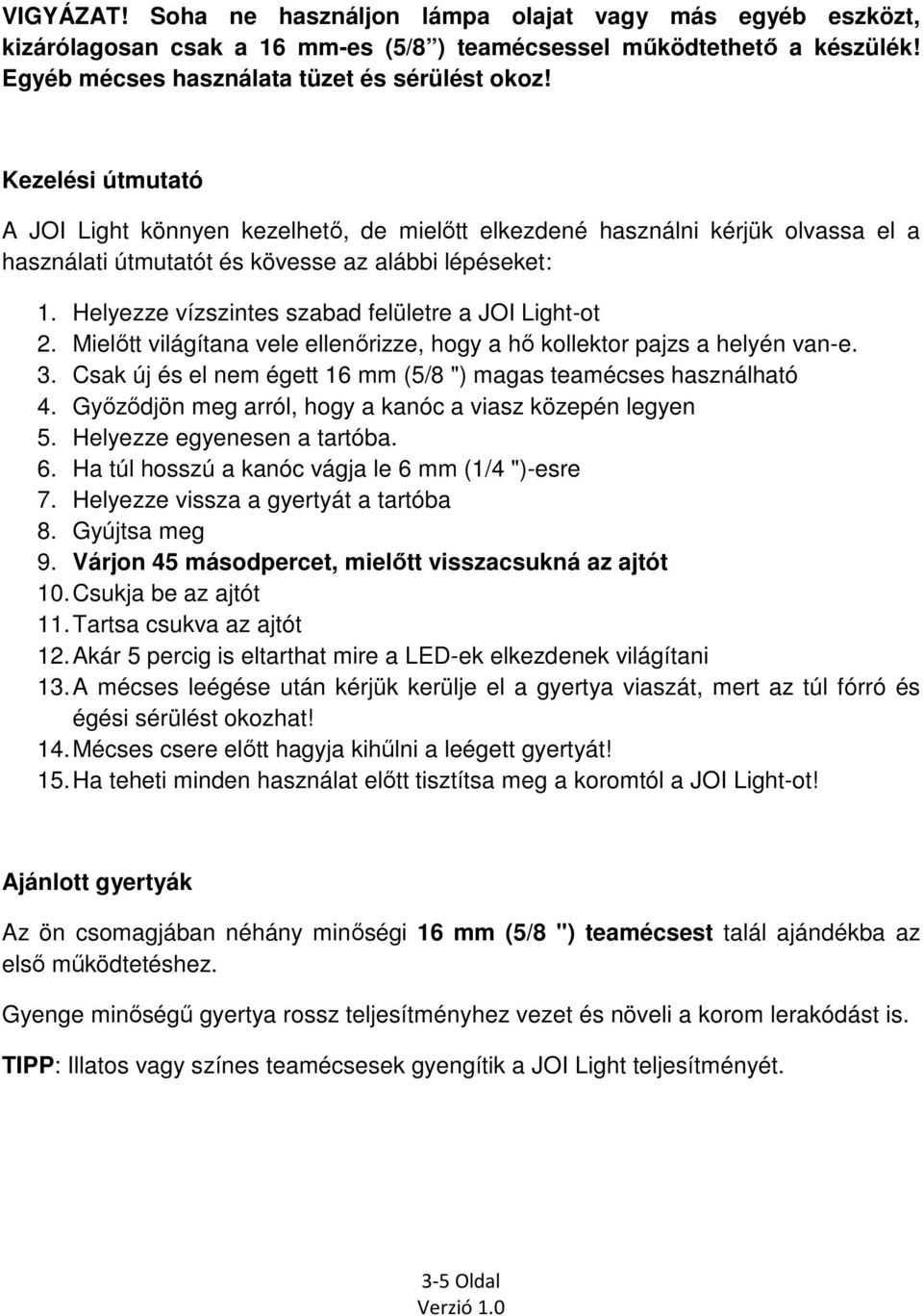 Helyezze vízszintes szabad felületre a JOI Light-ot 2. Mielőtt világítana vele ellenőrizze, hogy a hő kollektor pajzs a helyén van-e. 3.