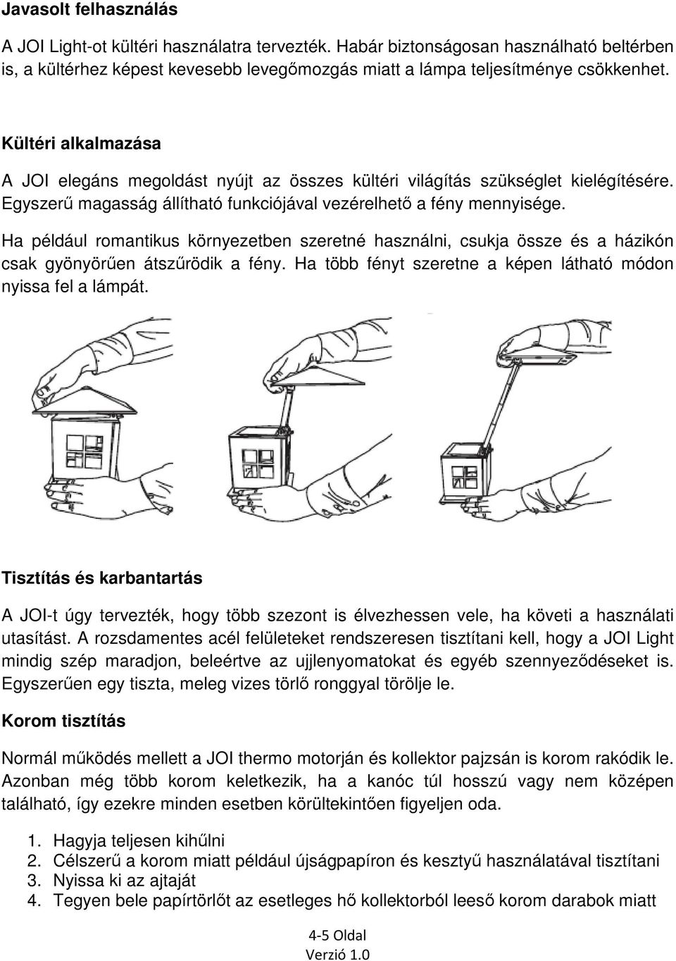 Ha például romantikus környezetben szeretné használni, csukja össze és a házikón csak gyönyörűen átszűrödik a fény. Ha több fényt szeretne a képen látható módon nyissa fel a lámpát.