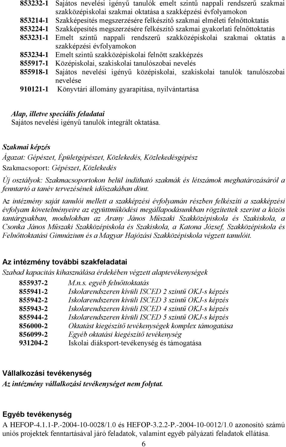 évfolyamokon 853234-1 Emelt szintű szakközépiskolai felnőtt szakképzés 855917-1 Középiskolai, szakiskolai tanulószobai nevelés 855918-1 Sajátos nevelési igényű középiskolai, szakiskolai tanulók