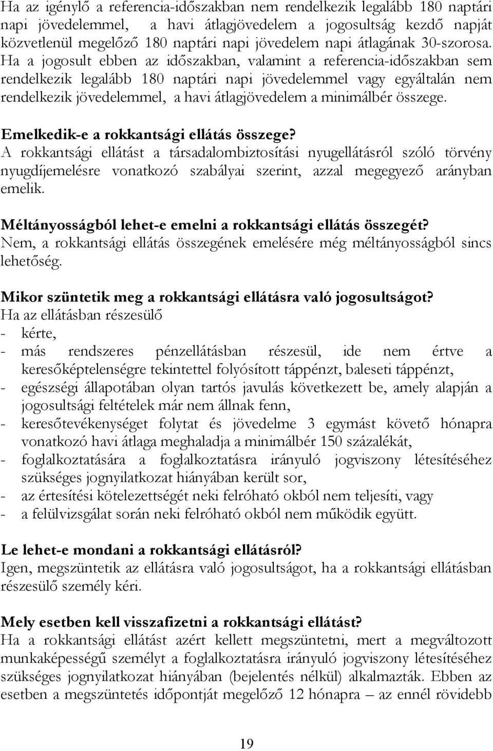 Ha a jogosult ebben az időszakban, valamint a referencia-időszakban sem rendelkezik legalább 180 naptári napi jövedelemmel vagy egyáltalán nem rendelkezik jövedelemmel, a havi átlagjövedelem a