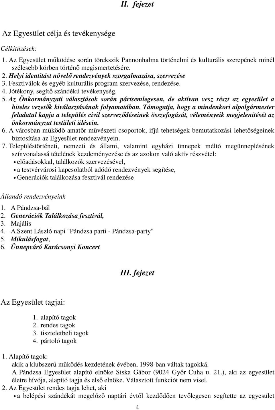 Az Önkormányzati választások során pártsemlegesen, de aktívan vesz részt az egyesület a hiteles vezetık kiválasztásának folyamatában.