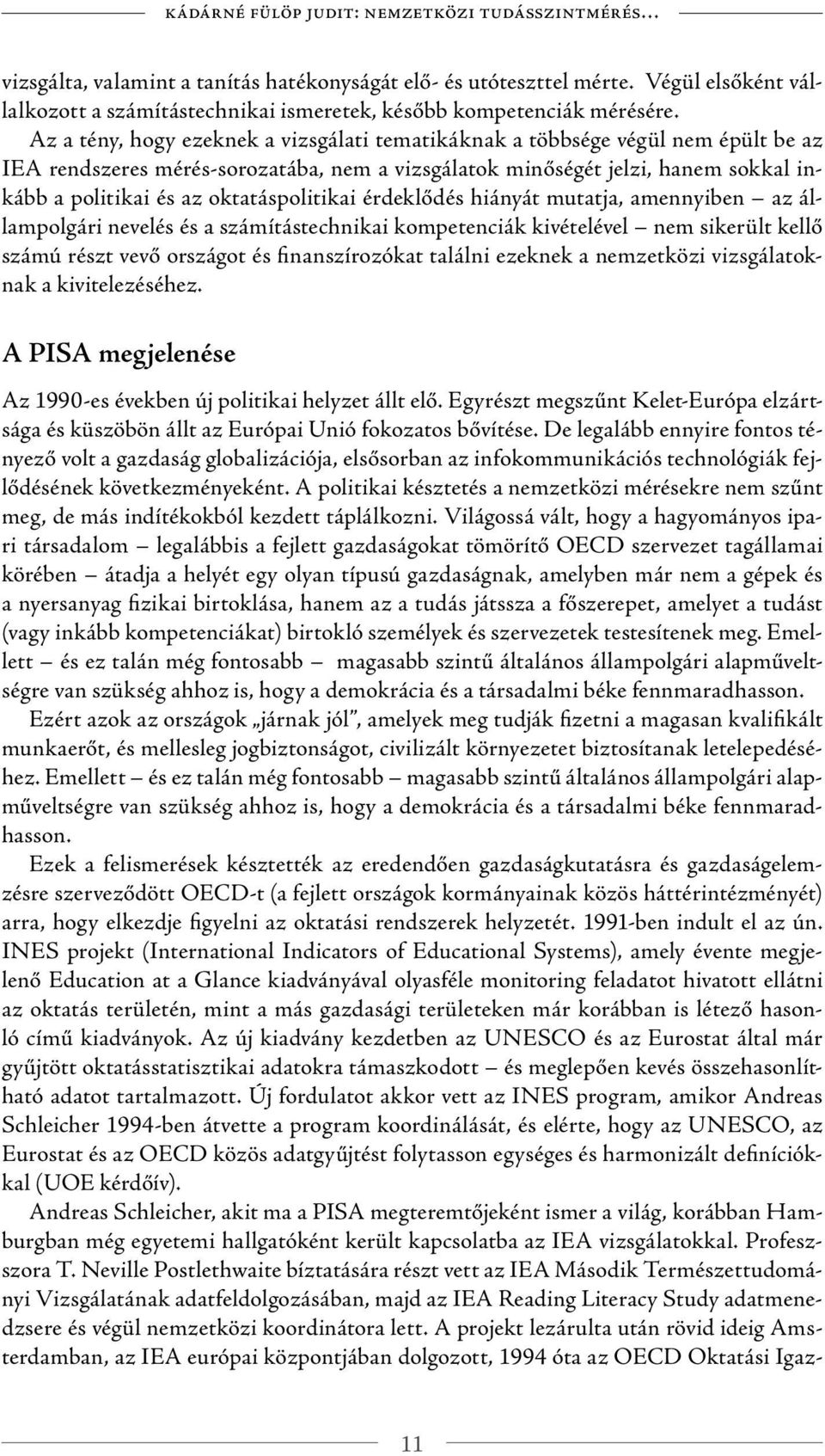 Az a tény, hogy ezeknek a vizsgálati tematikáknak a többsége végül nem épült be az IEA rendszeres mérés-sorozatába, nem a vizsgálatok minőségét jelzi, hanem sokkal inkább a politikai és az