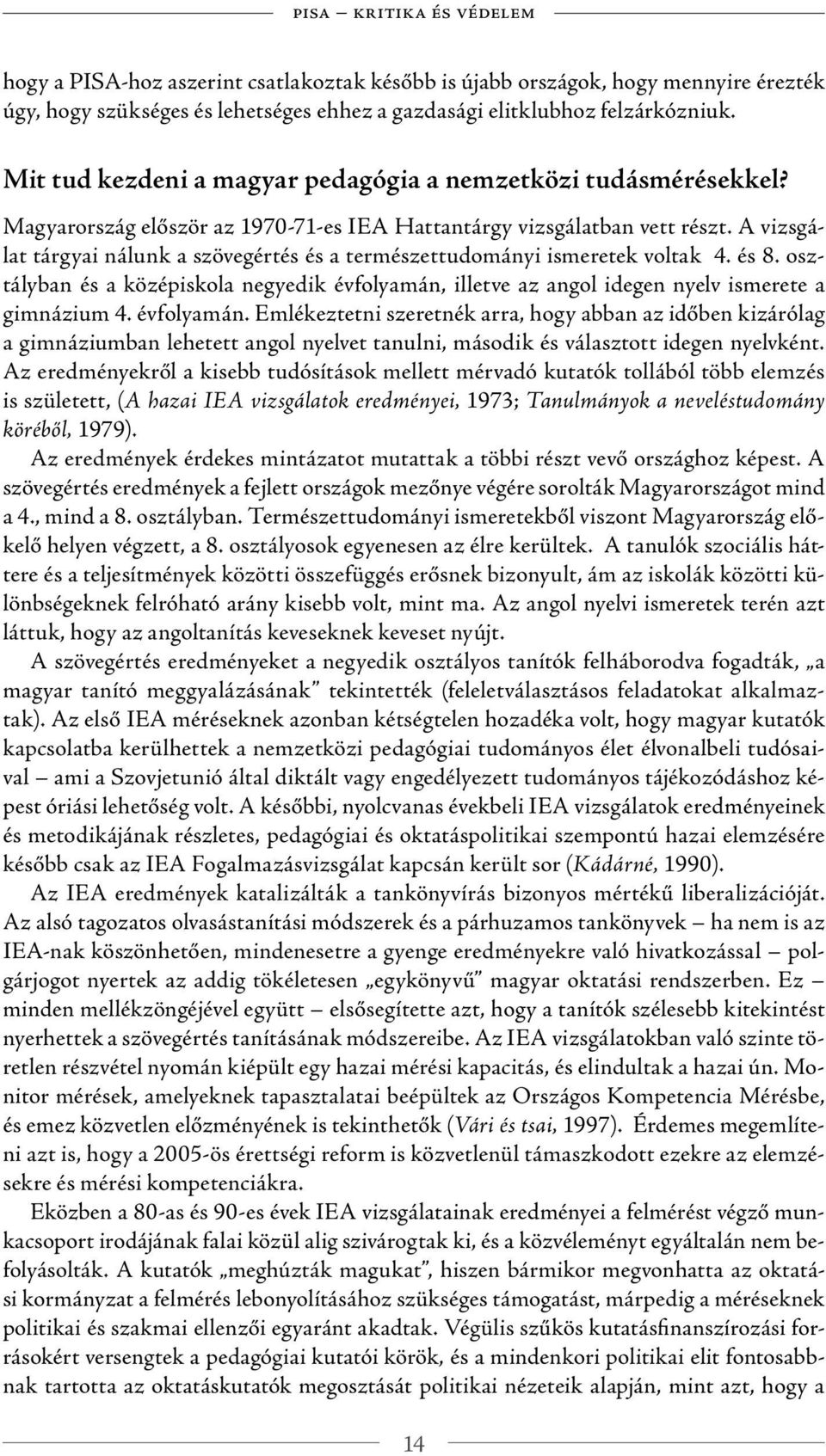 A vizsgálat tárgyai nálunk a szövegértés és a természettudományi ismeretek voltak 4. és 8. osztályban és a középiskola negyedik évfolyamán, illetve az angol idegen nyelv ismerete a gimnázium 4.