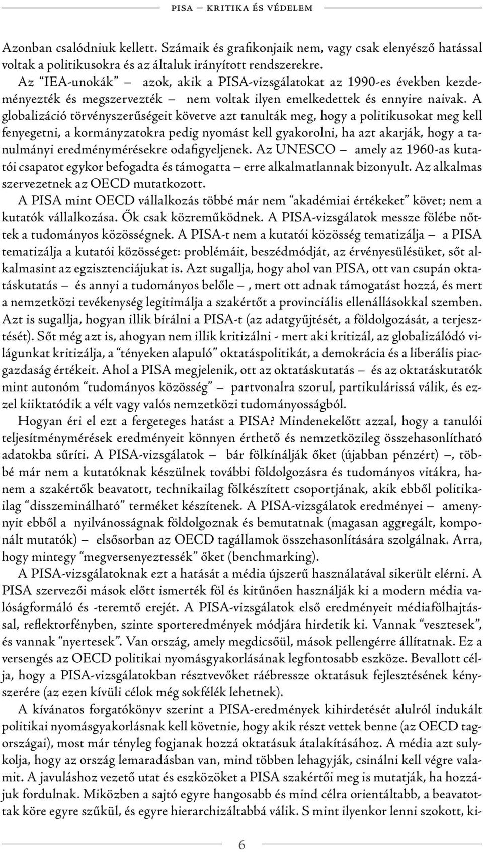 A globalizáció törvényszerűségeit követve azt tanulták meg, hogy a politikusokat meg kell fenyegetni, a kormányzatokra pedig nyomást kell gyakorolni, ha azt akarják, hogy a tanulmányi