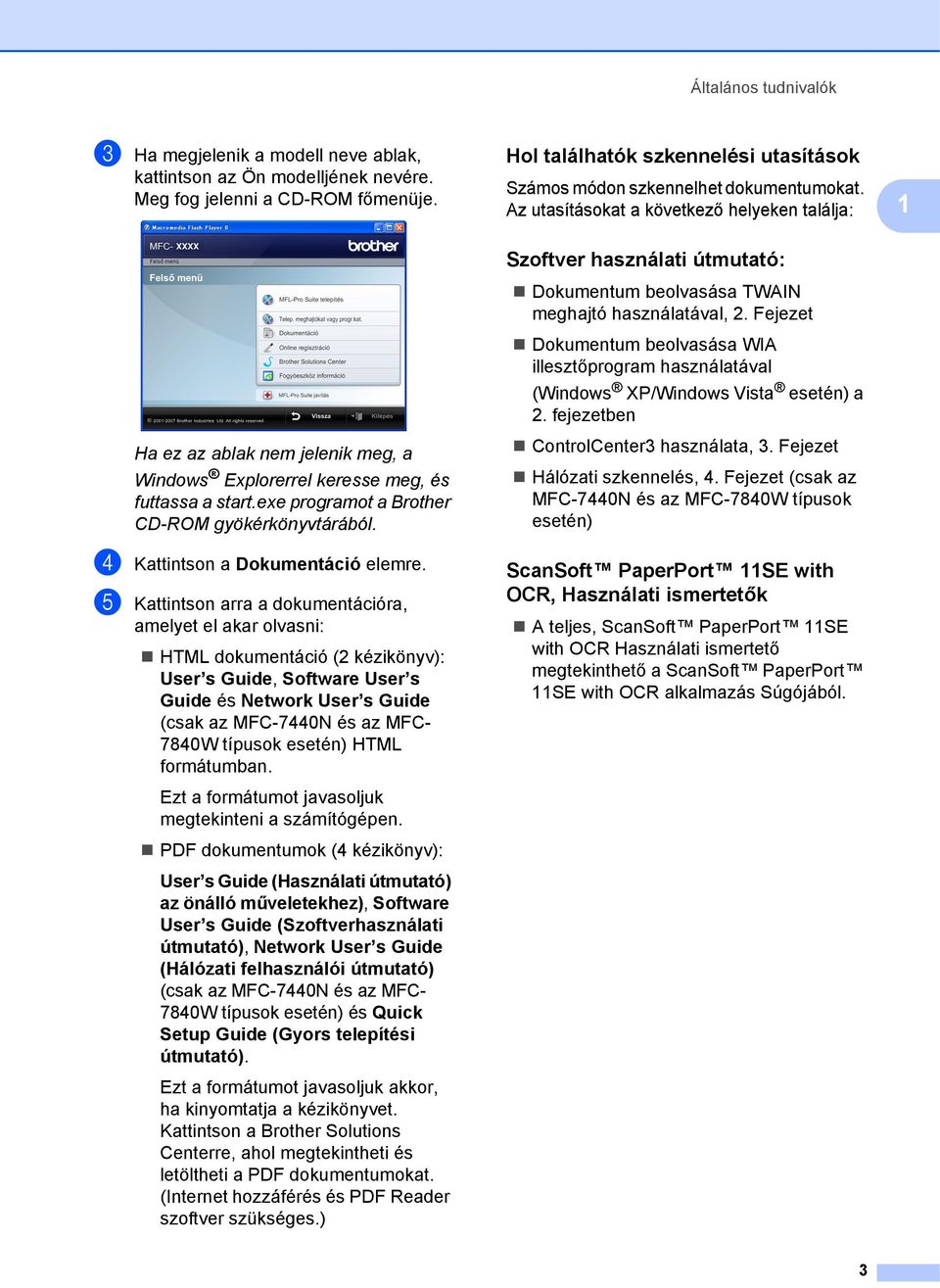 Az utasításokat a következő helyeken találja: 1 Ha ez az ablak nem jelenik meg, a Windows Explorerrel keresse meg, és futtassa a start.exe programot a Brother CD-ROM gyökérkönyvtárából.