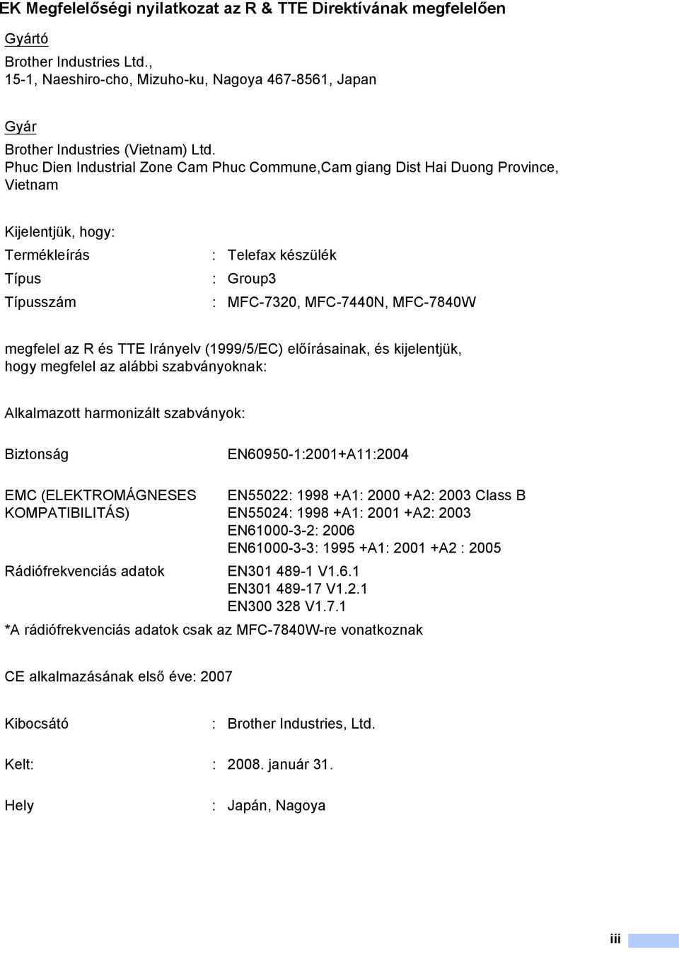 megfelel az R és TTE Irányelv (1999/5/EC) előírásainak, és kijelentjük, hogy megfelel az alábbi szabványoknak: Alkalmazott harmonizált szabványok: Biztonság EN60950-1:2001+A11:2004 EMC