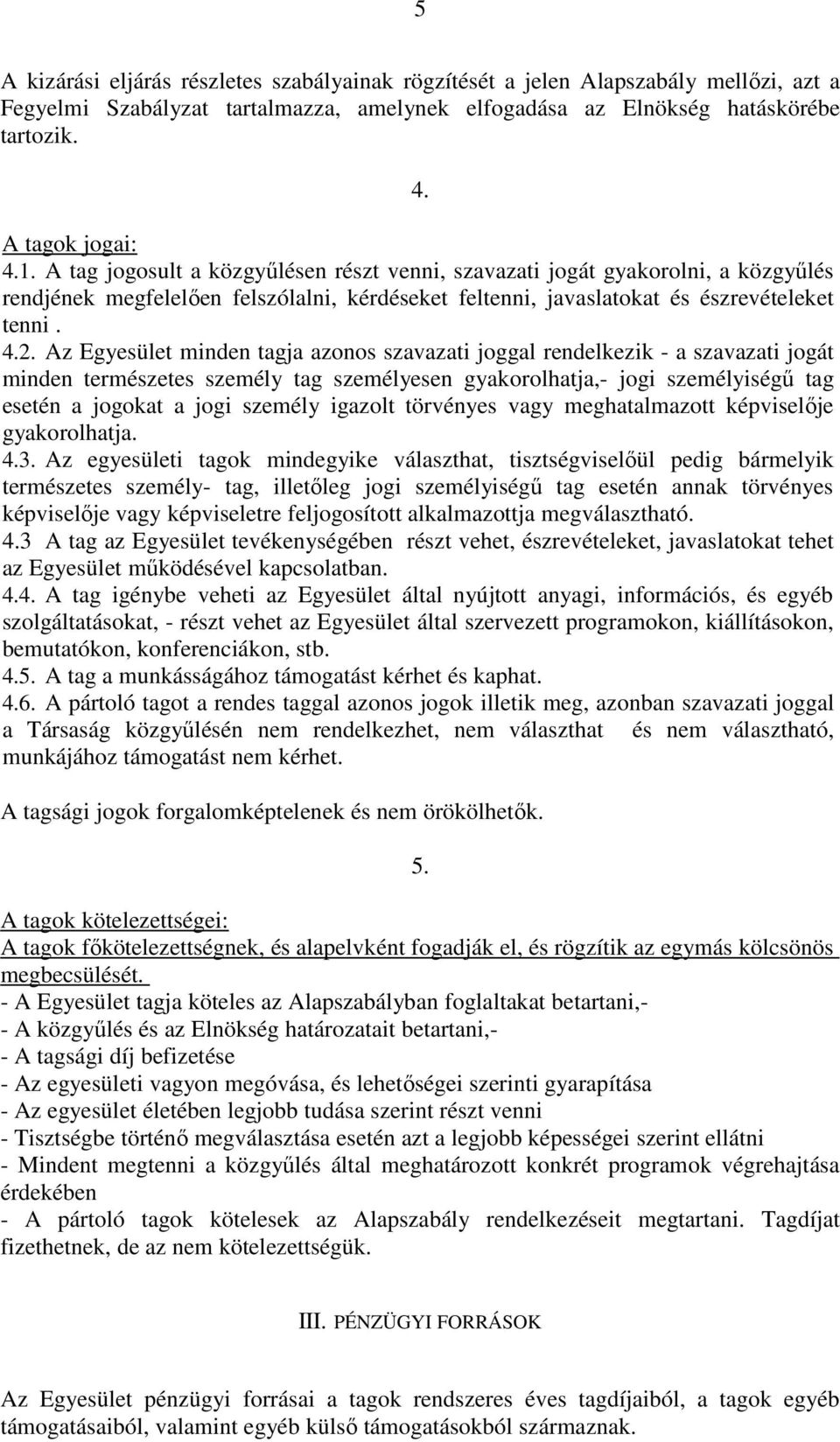 Az Egyesület minden tagja azonos szavazati joggal rendelkezik - a szavazati jogát minden természetes személy tag személyesen gyakorolhatja,- jogi személyiségű tag esetén a jogokat a jogi személy