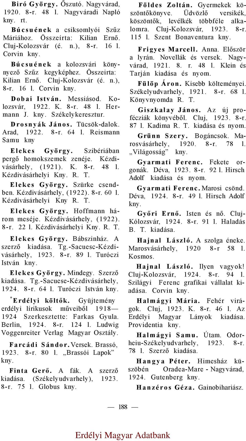 Székelykeresztur. Drosnyák János. Tücsök-dalok. Arad, 1922. 8-r. 64 l. Reismann Samu kny Elekes György. Szibériában pergő homokszemek zenéje. Kézdivásárhely, (1921). K. 8-r. 48 l. Kézdivásárhelyi Kny.