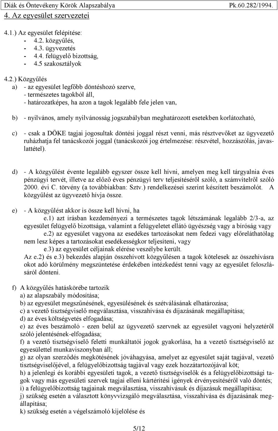 ) Közgyűlés a) - az egyesület legfőbb döntéshozó szerve, - természetes tagokból áll, - határozatképes, ha azon a tagok legalább fele jelen van, b) - nyilvános, amely nyilvánosság jogszabályban