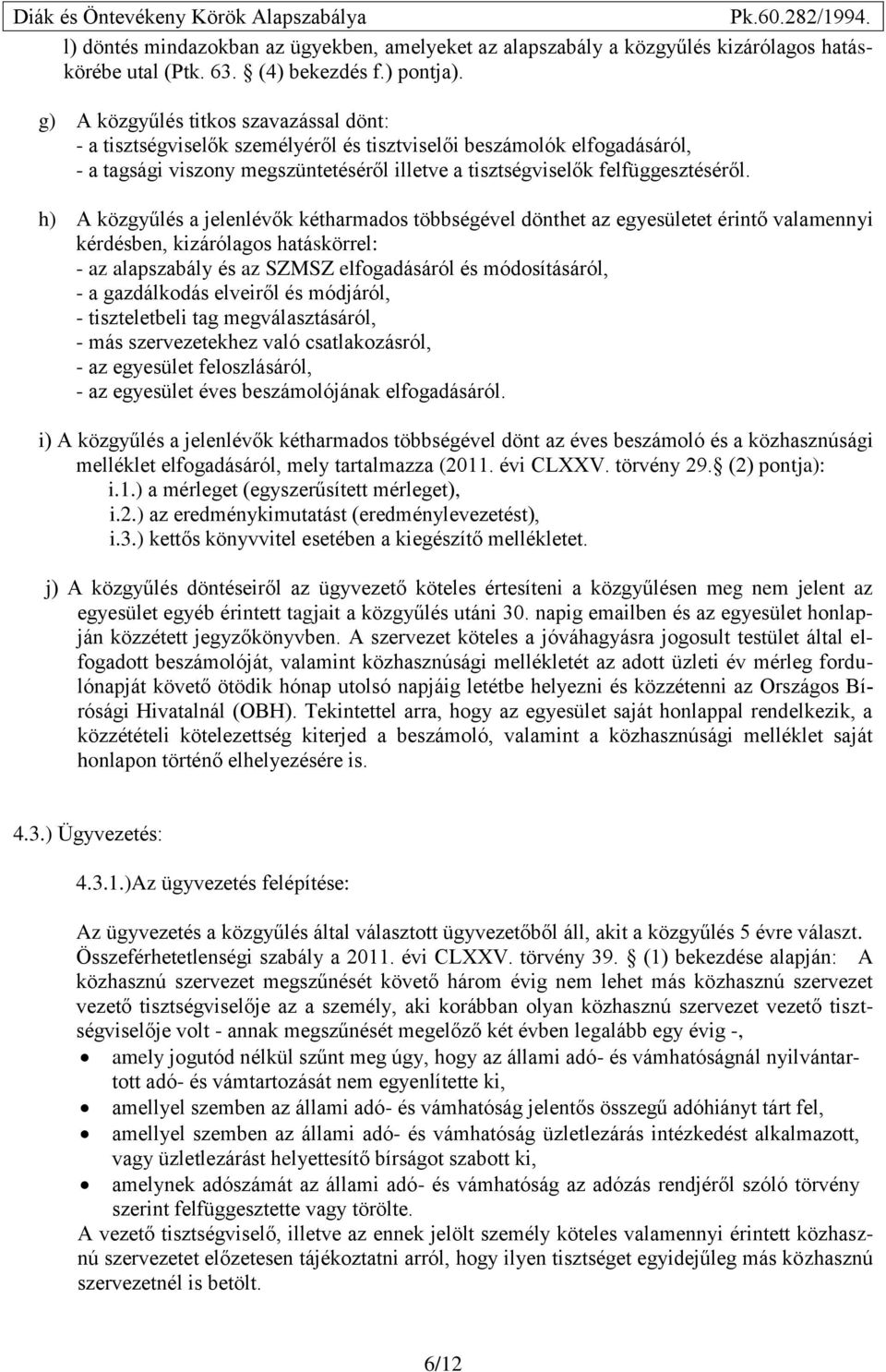 h) A közgyűlés a jelenlévők kétharmados többségével dönthet az egyesületet érintő valamennyi kérdésben, kizárólagos hatáskörrel: - az alapszabály és az SZMSZ elfogadásáról és módosításáról, - a