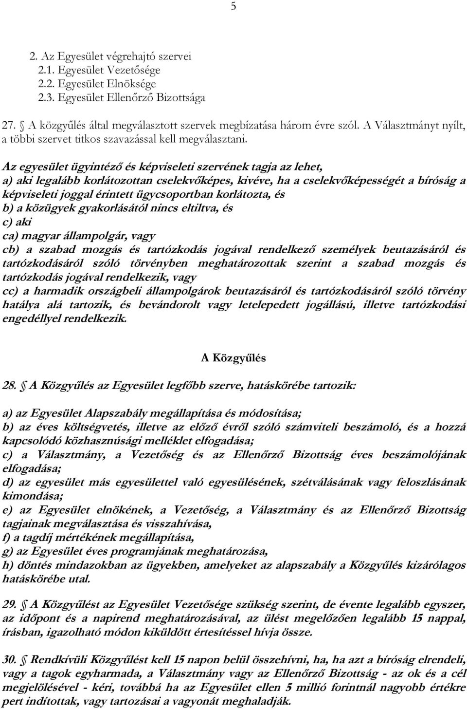 Az egyesület ügyintéző és képviseleti szervének tagja az lehet, a) aki legalább korlátozottan cselekvőképes, kivéve, ha a cselekvőképességét a bíróság a képviseleti joggal érintett ügycsoportban