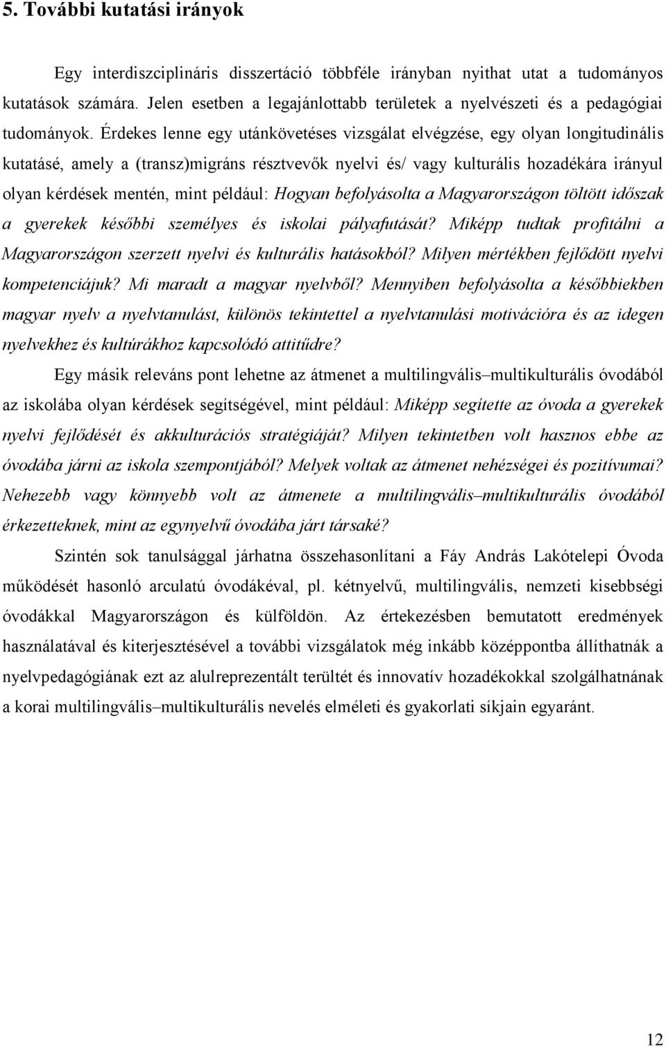 Érdekes lenne egy utánkövetéses vizsgálat elvégzése, egy olyan longitudinális kutatásé, amely a (transz)migráns résztvevők nyelvi és/ vagy kulturális hozadékára irányul olyan kérdések mentén, mint