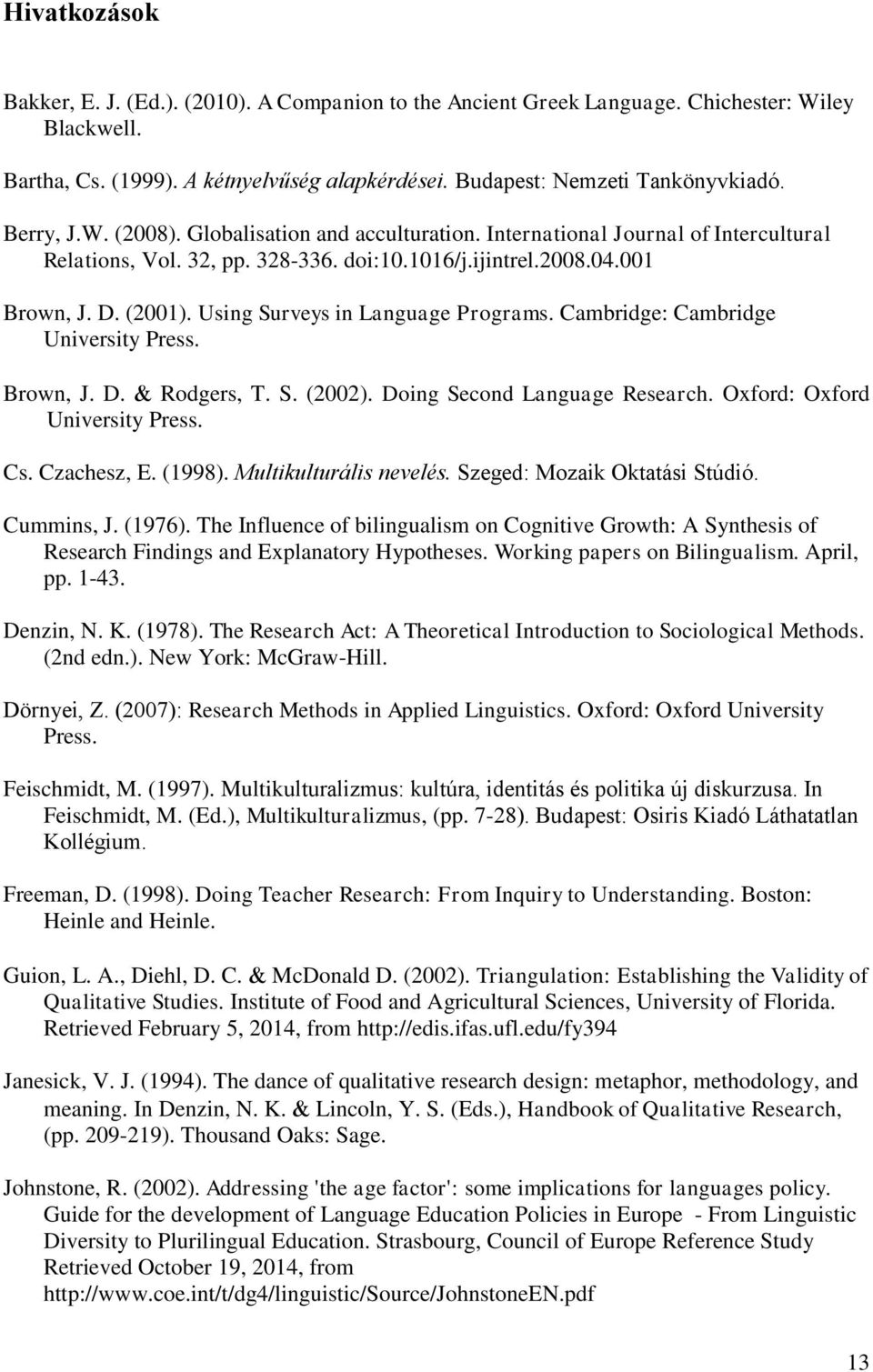 Using Surveys in Language Programs. Cambridge: Cambridge University Press. Brown, J. D. Rodgers, T. S. (2002). Doing Second Language Research. Oxford: Oxford University Press. Cs. Czachesz, E. (1998).