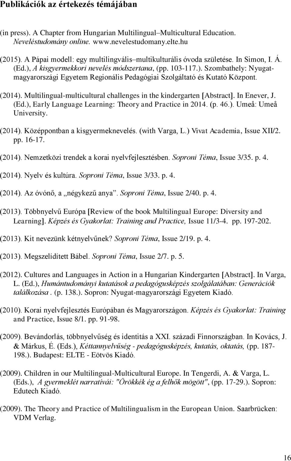 (2014). Multilingual-multicultural challenges in the kindergarten Abstract. In Enever, J. (Ed.), Early Language Learning: Theory and Practice in 2014. (p. 46.). Umeå: Umeå University. (2014).