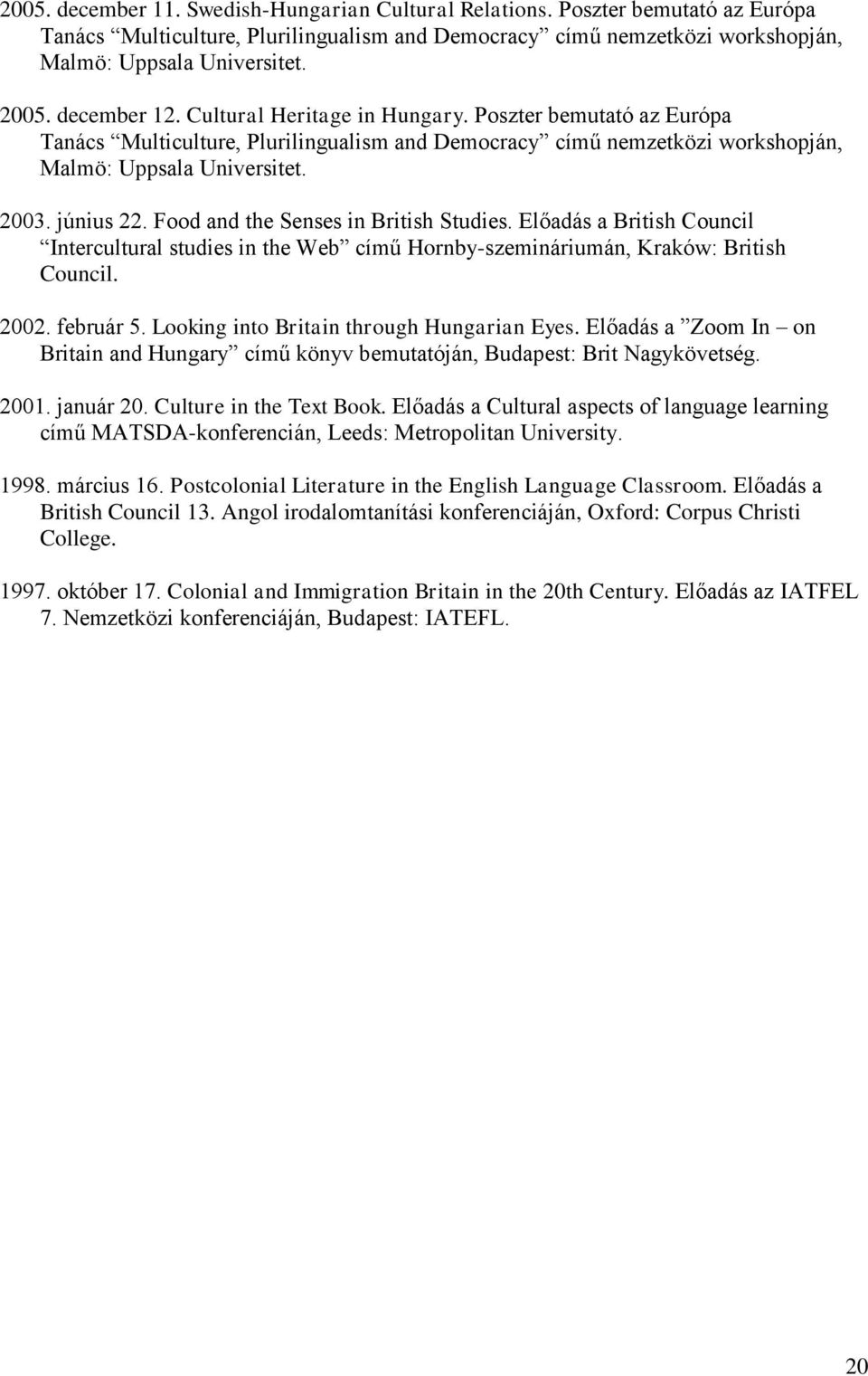Food and the Senses in British Studies. Előadás a British Council Intercultural studies in the Web című Hornby-szemináriumán, Kraków: British Council. 2002. február 5.
