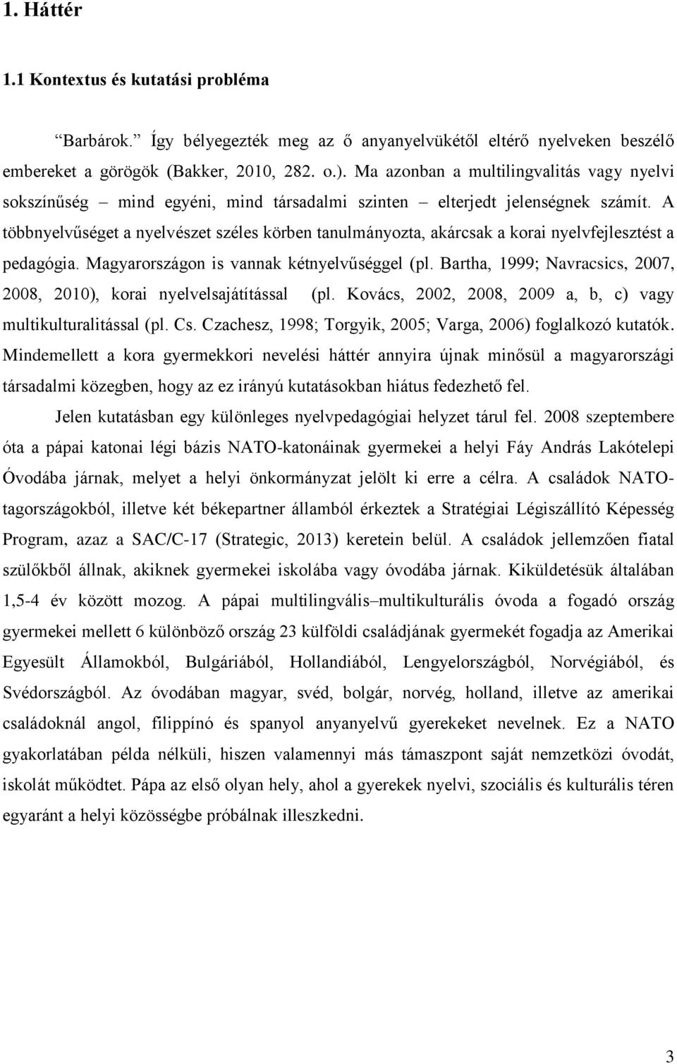 A többnyelvűséget a nyelvészet széles körben tanulmányozta, akárcsak a korai nyelvfejlesztést a pedagógia. Magyarországon is vannak kétnyelvűséggel (pl.