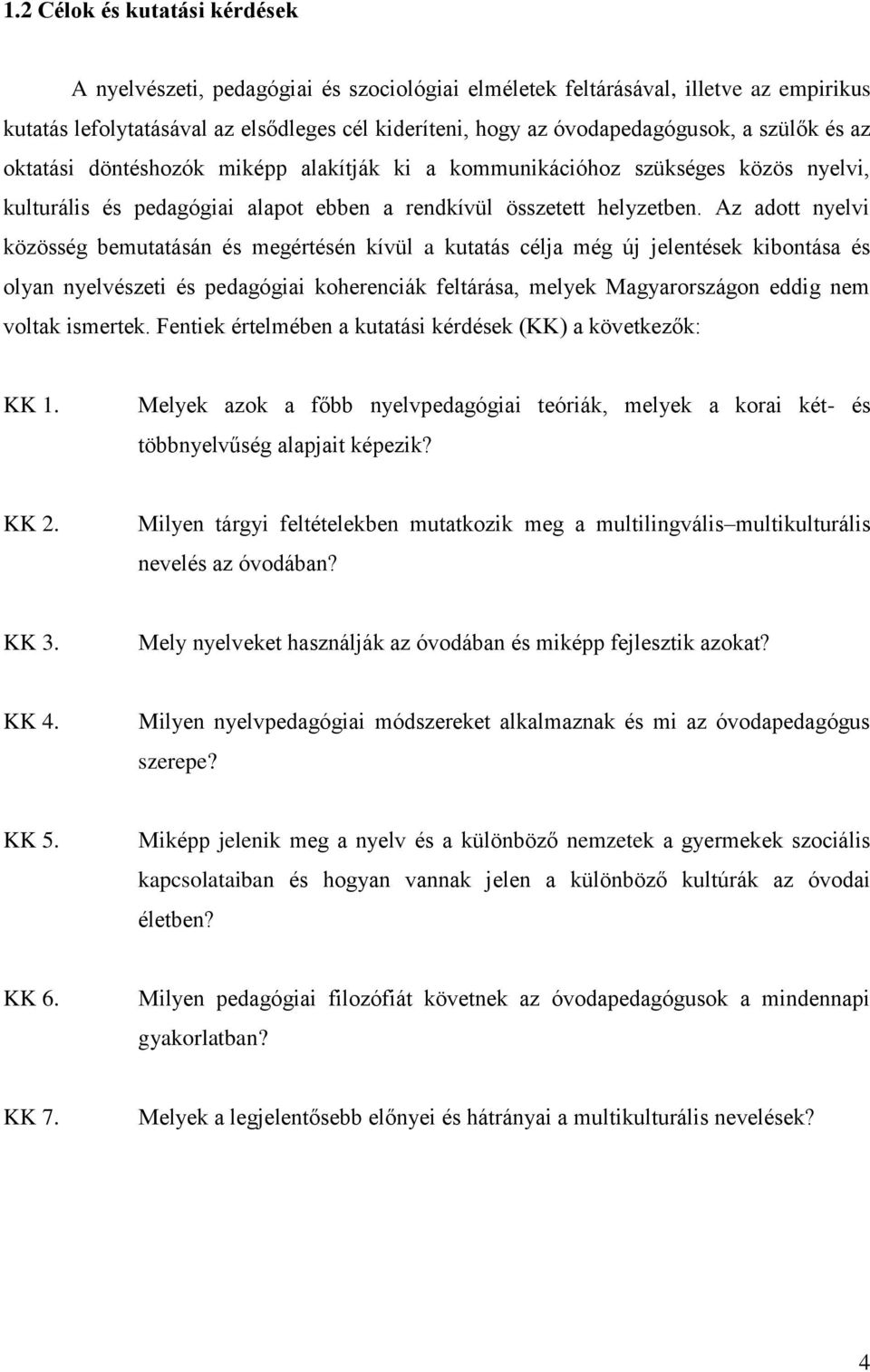 Az adott nyelvi közösség bemutatásán és megértésén kívül a kutatás célja még új jelentések kibontása és olyan nyelvészeti és pedagógiai koherenciák feltárása, melyek Magyarországon eddig nem voltak