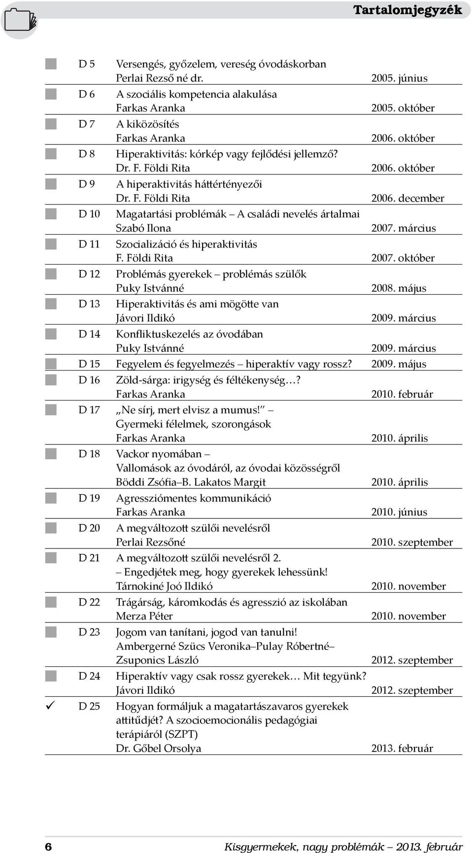 március n D 11 Szocializáció és hiperaktivitás F. Földi Rita 2007. október n D 12 Problémás gyerekek problémás szülők Puky Istvánné n D 13 Hiperaktivitás és ami mögötte van Jávori Ildikó 2009.